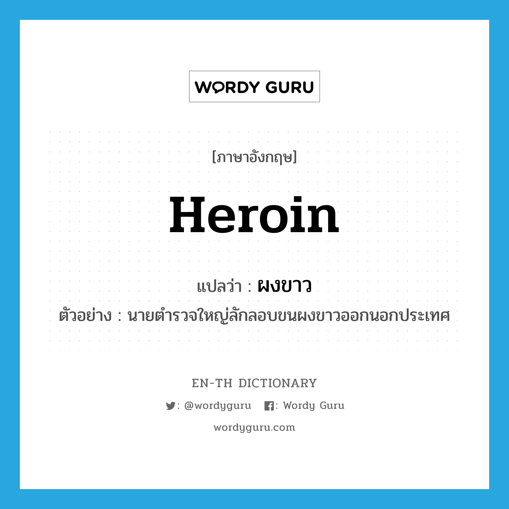 heroin แปลว่า?, คำศัพท์ภาษาอังกฤษ heroin แปลว่า ผงขาว ประเภท N ตัวอย่าง นายตำรวจใหญ่ลักลอบขนผงขาวออกนอกประเทศ หมวด N