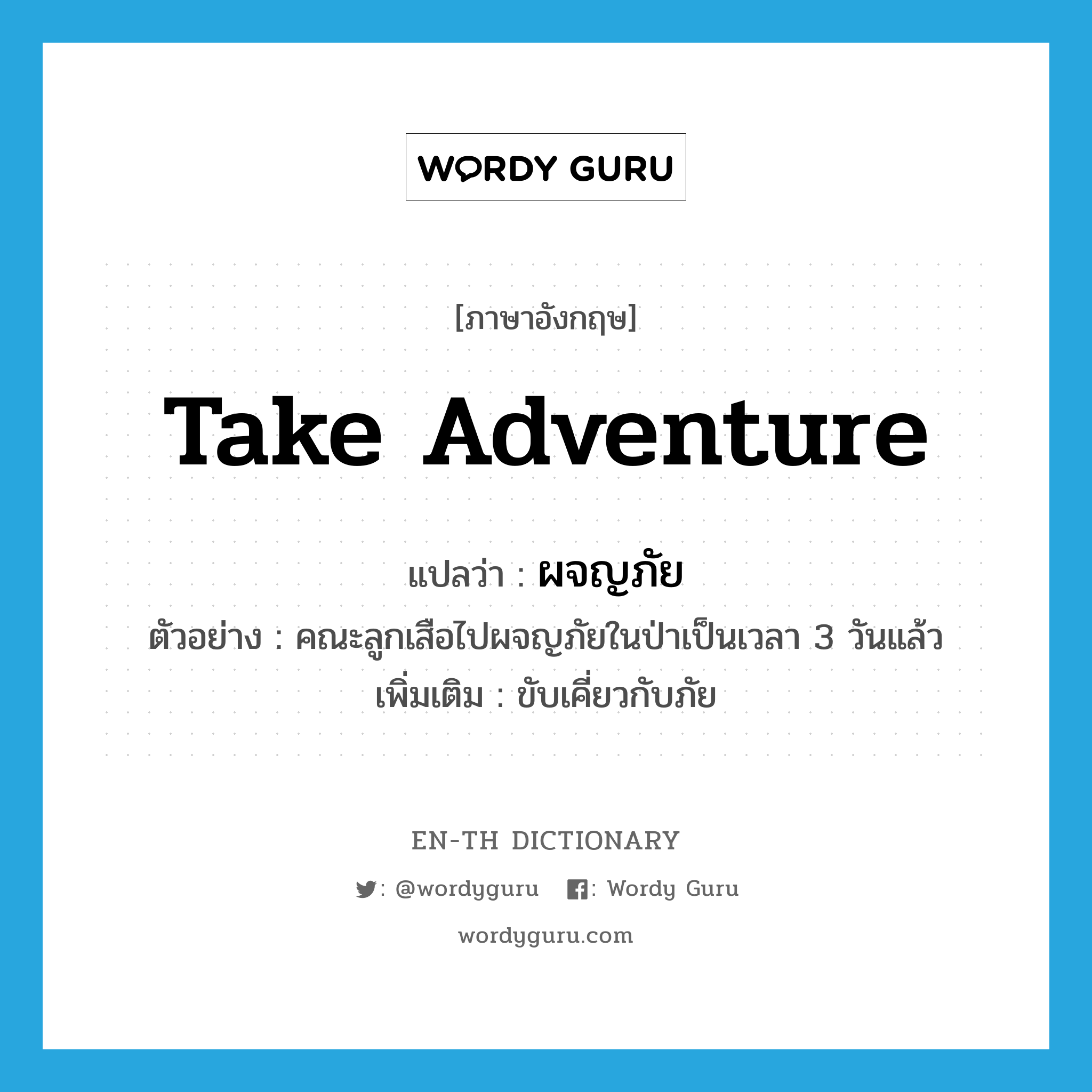 take adventure แปลว่า?, คำศัพท์ภาษาอังกฤษ take adventure แปลว่า ผจญภัย ประเภท V ตัวอย่าง คณะลูกเสือไปผจญภัยในป่าเป็นเวลา 3 วันแล้ว เพิ่มเติม ขับเคี่ยวกับภัย หมวด V