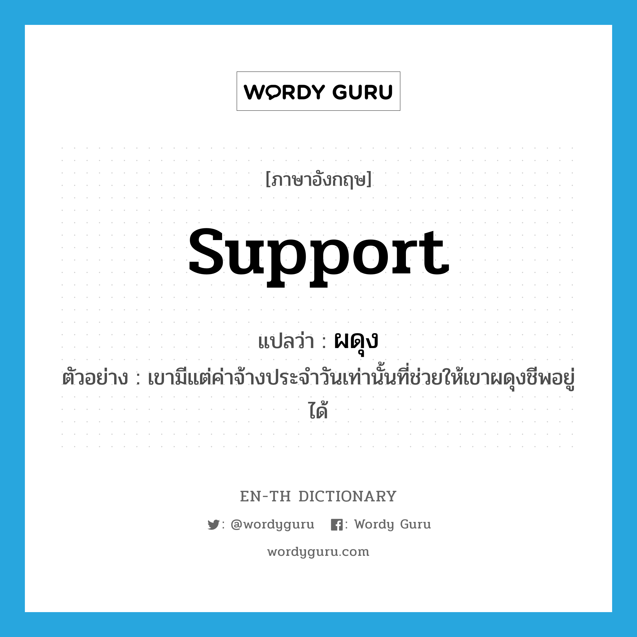 support แปลว่า?, คำศัพท์ภาษาอังกฤษ support แปลว่า ผดุง ประเภท V ตัวอย่าง เขามีแต่ค่าจ้างประจำวันเท่านั้นที่ช่วยให้เขาผดุงชีพอยู่ได้ หมวด V