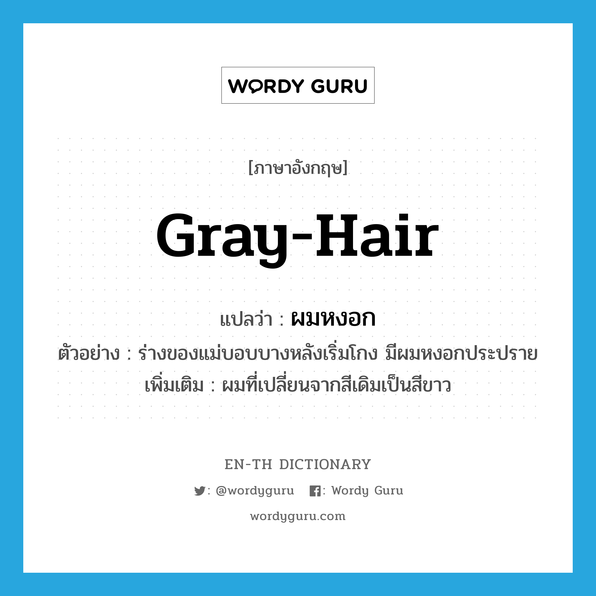 gray-hair แปลว่า?, คำศัพท์ภาษาอังกฤษ gray-hair แปลว่า ผมหงอก ประเภท N ตัวอย่าง ร่างของแม่บอบบางหลังเริ่มโกง มีผมหงอกประปราย เพิ่มเติม ผมที่เปลี่ยนจากสีเดิมเป็นสีขาว หมวด N