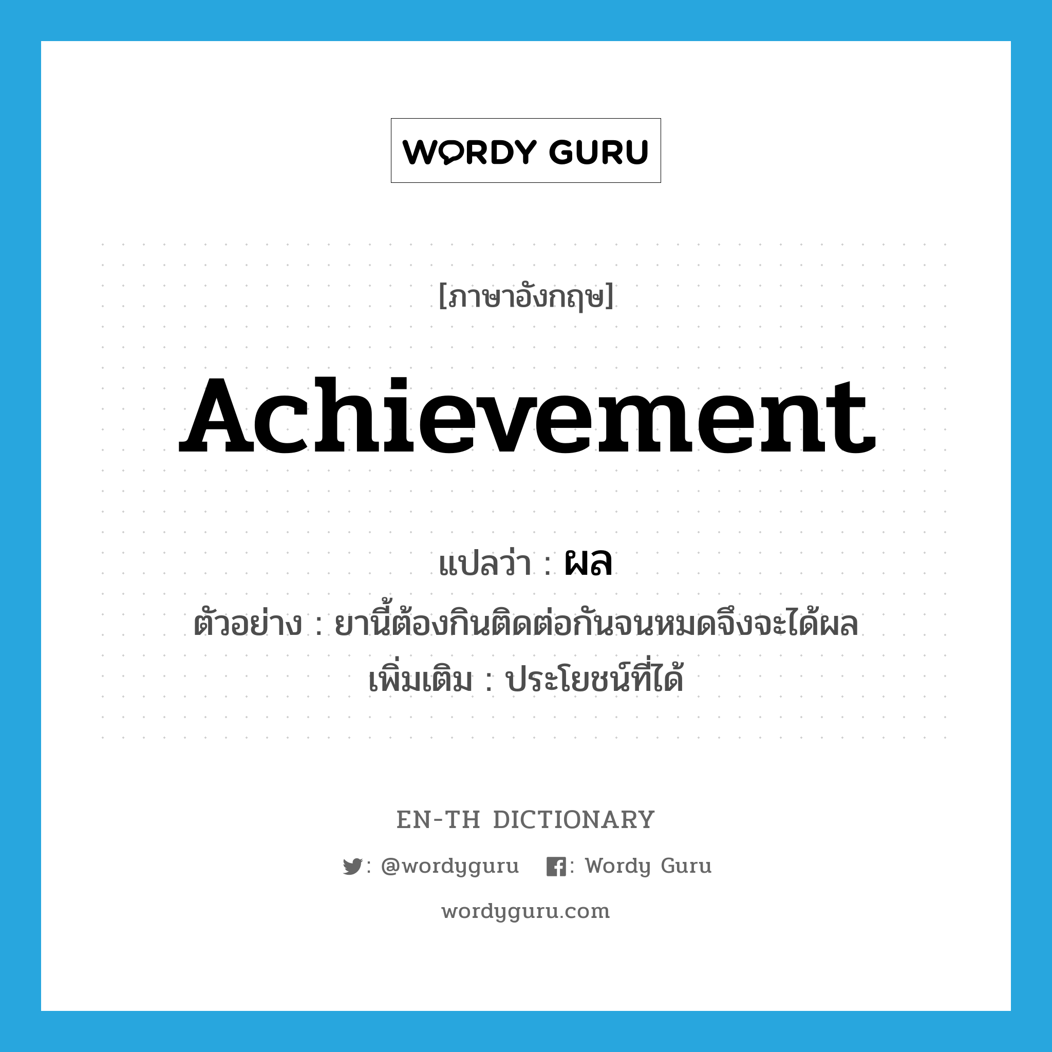 achievement แปลว่า?, คำศัพท์ภาษาอังกฤษ achievement แปลว่า ผล ประเภท N ตัวอย่าง ยานี้ต้องกินติดต่อกันจนหมดจึงจะได้ผล เพิ่มเติม ประโยชน์ที่ได้ หมวด N