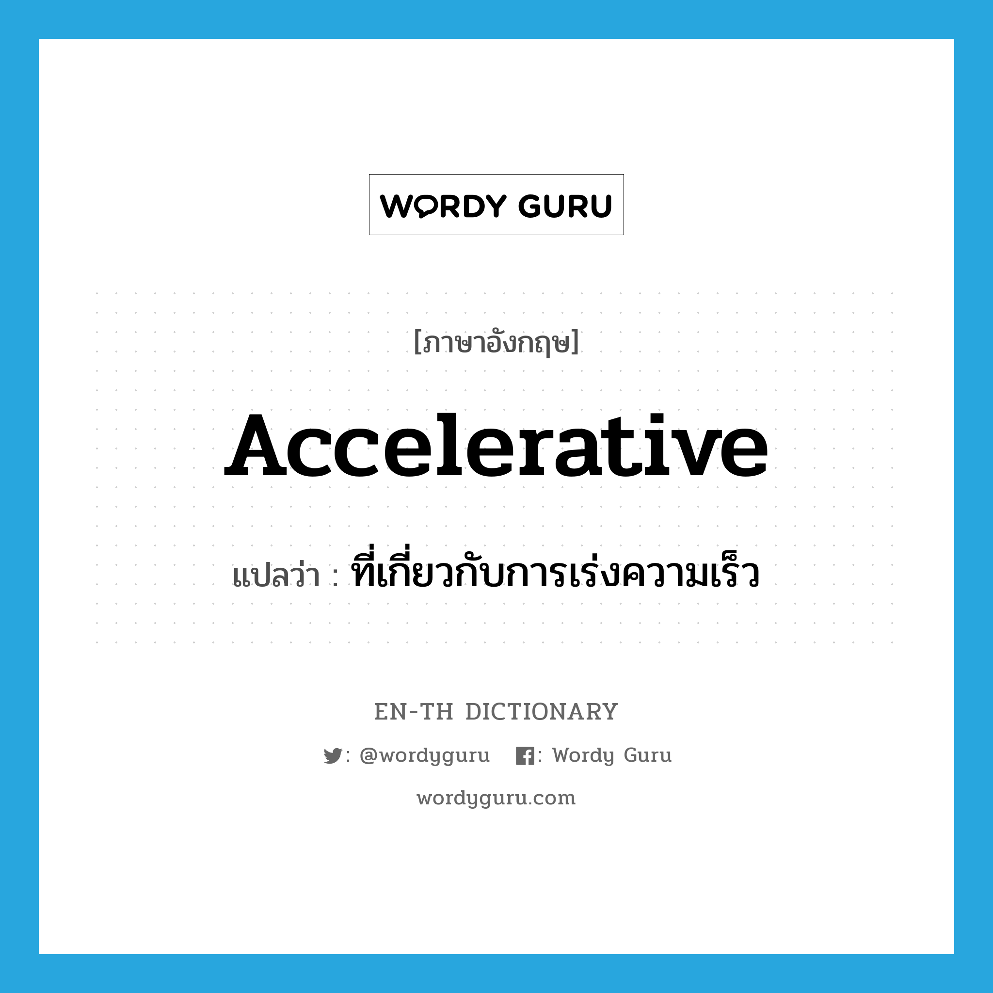 accelerative แปลว่า?, คำศัพท์ภาษาอังกฤษ accelerative แปลว่า ที่เกี่ยวกับการเร่งความเร็ว ประเภท ADJ หมวด ADJ