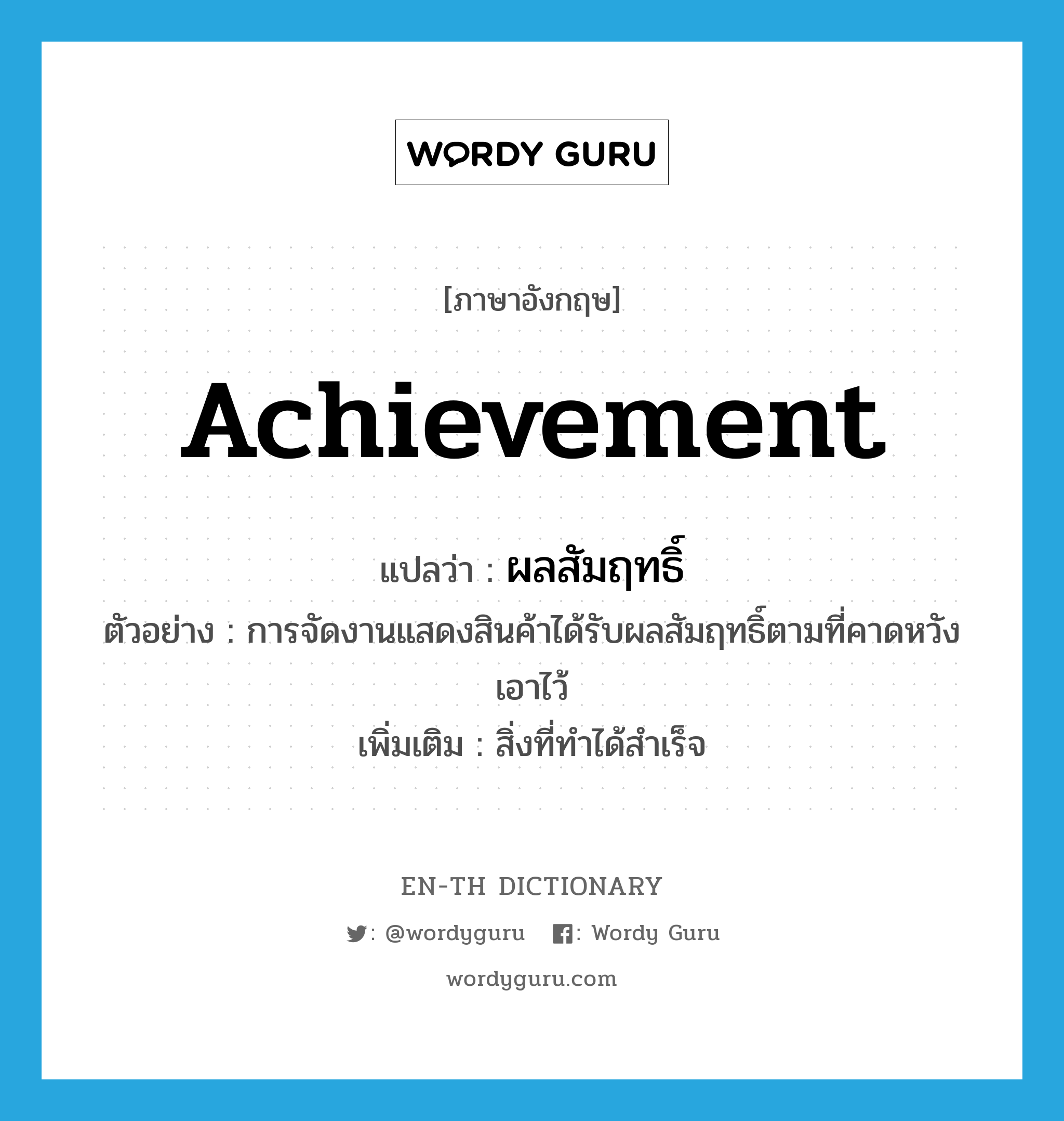 achievement แปลว่า?, คำศัพท์ภาษาอังกฤษ achievement แปลว่า ผลสัมฤทธิ์ ประเภท N ตัวอย่าง การจัดงานแสดงสินค้าได้รับผลสัมฤทธิ์ตามที่คาดหวังเอาไว้ เพิ่มเติม สิ่งที่ทำได้สำเร็จ หมวด N