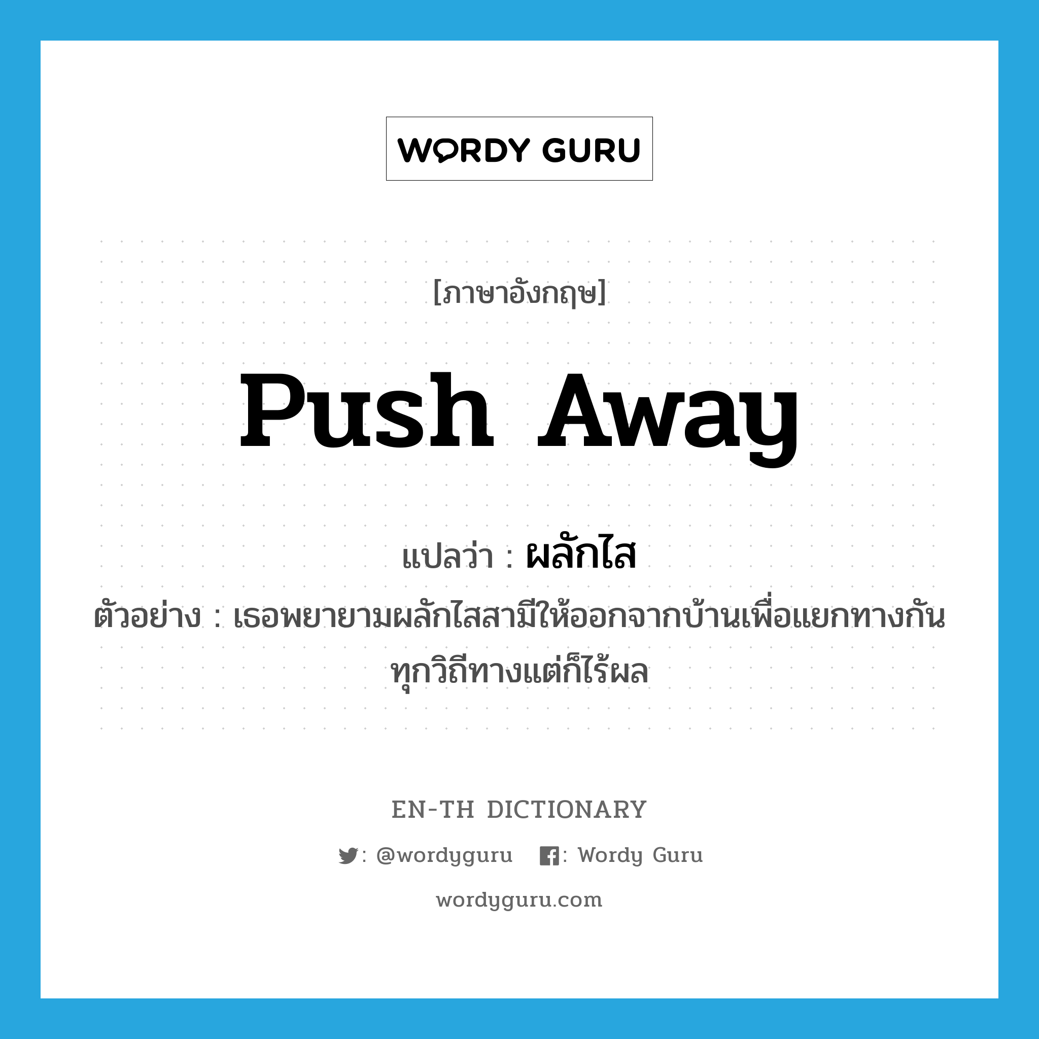 push away แปลว่า?, คำศัพท์ภาษาอังกฤษ push away แปลว่า ผลักไส ประเภท V ตัวอย่าง เธอพยายามผลักไสสามีให้ออกจากบ้านเพื่อแยกทางกันทุกวิถีทางแต่ก็ไร้ผล หมวด V