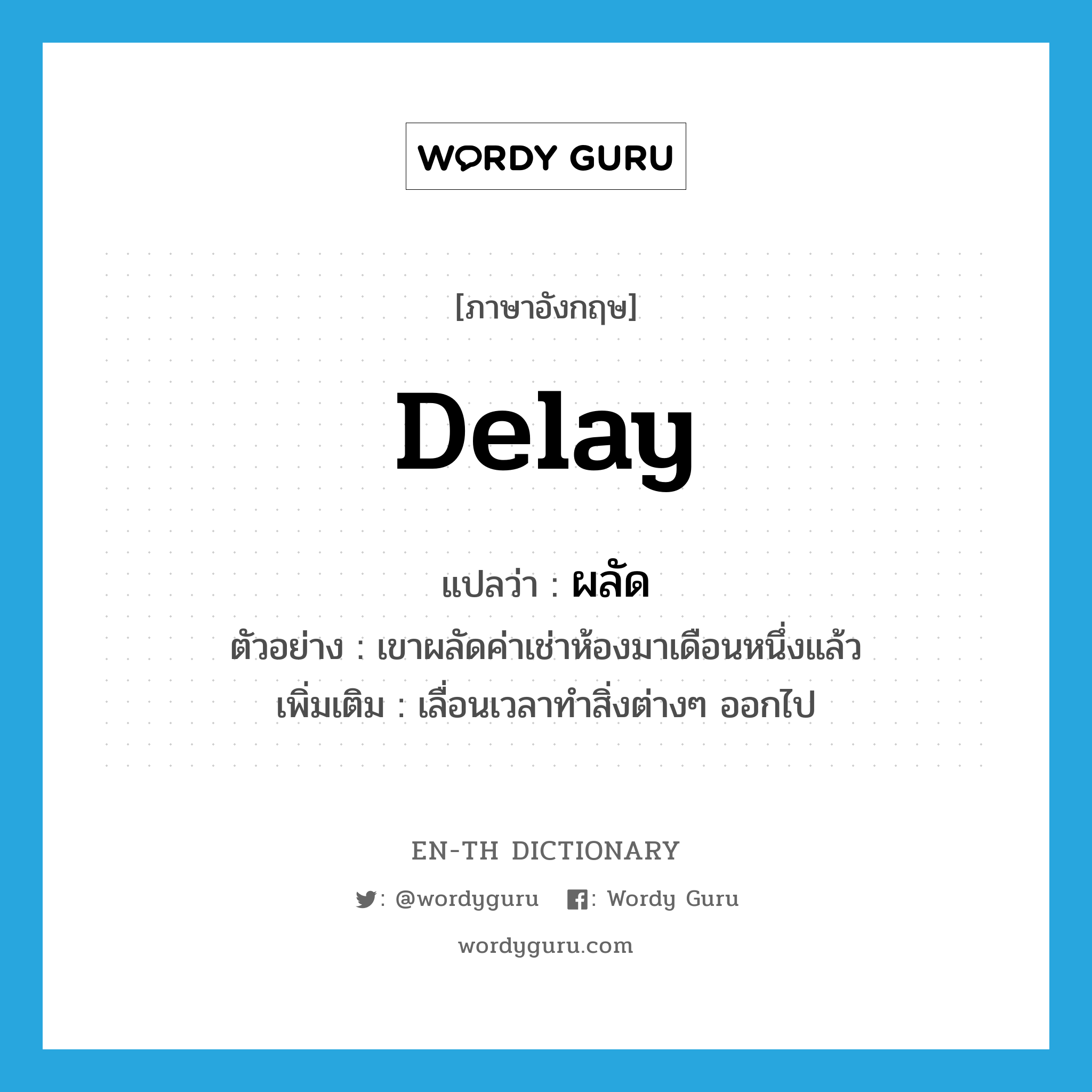 delay แปลว่า?, คำศัพท์ภาษาอังกฤษ delay แปลว่า ผลัด ประเภท V ตัวอย่าง เขาผลัดค่าเช่าห้องมาเดือนหนึ่งแล้ว เพิ่มเติม เลื่อนเวลาทำสิ่งต่างๆ ออกไป หมวด V