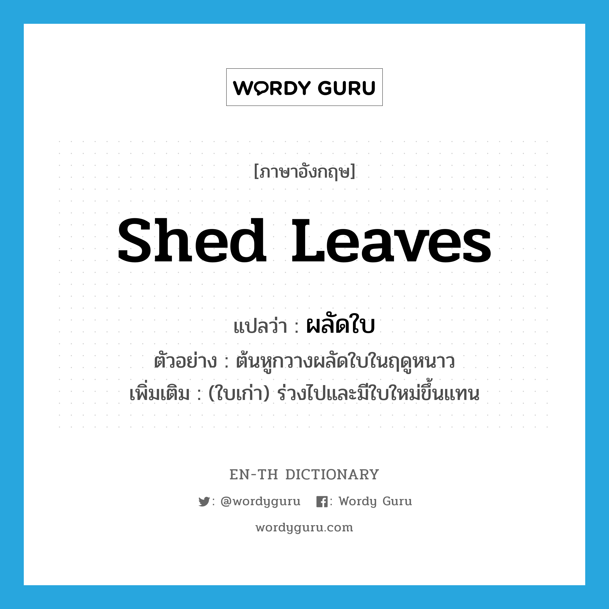 shed leaves แปลว่า?, คำศัพท์ภาษาอังกฤษ shed leaves แปลว่า ผลัดใบ ประเภท V ตัวอย่าง ต้นหูกวางผลัดใบในฤดูหนาว เพิ่มเติม (ใบเก่า) ร่วงไปและมีใบใหม่ขึ้นแทน หมวด V