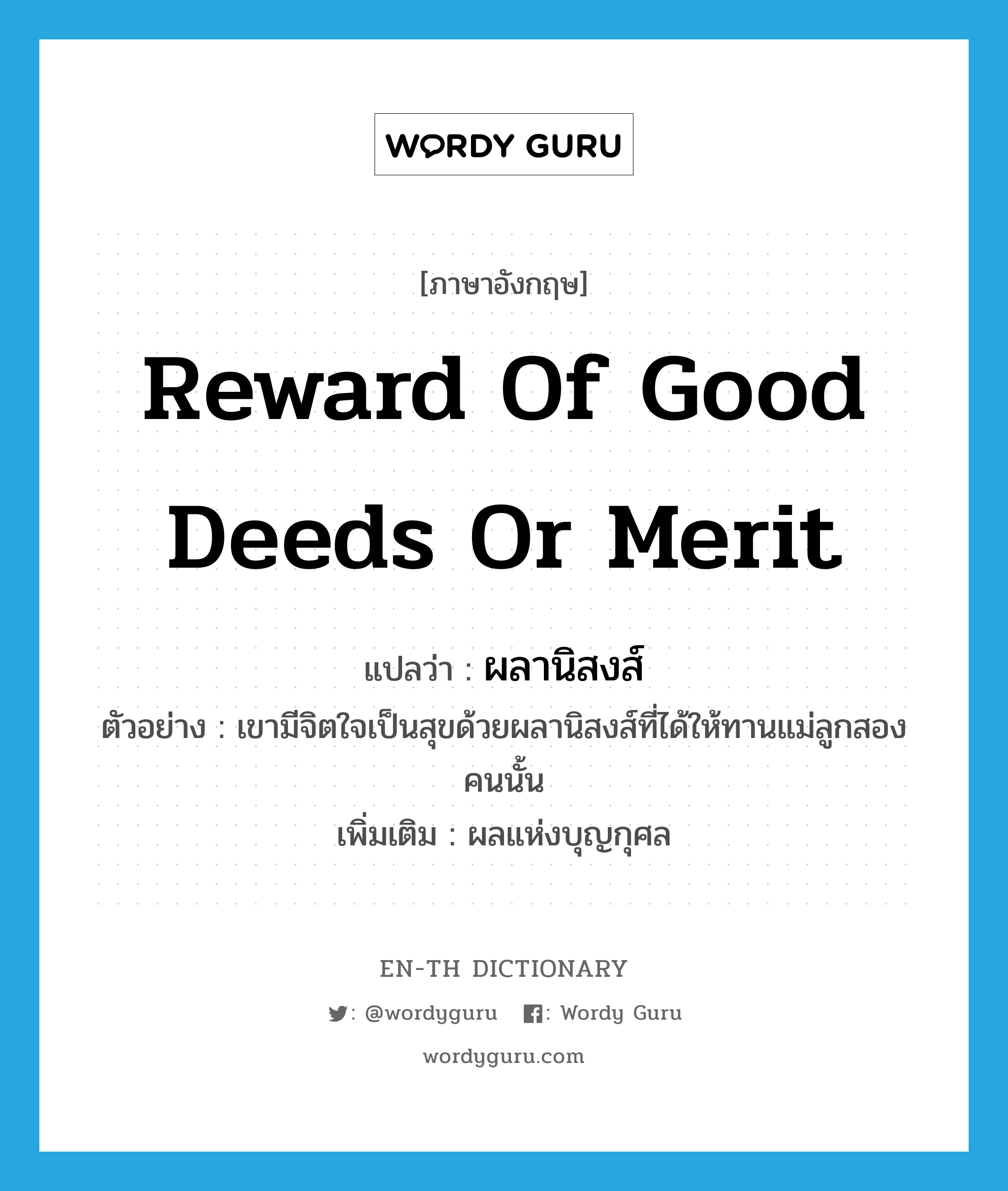 reward of good deeds or merit แปลว่า?, คำศัพท์ภาษาอังกฤษ reward of good deeds or merit แปลว่า ผลานิสงส์ ประเภท N ตัวอย่าง เขามีจิตใจเป็นสุขด้วยผลานิสงส์ที่ได้ให้ทานแม่ลูกสองคนนั้น เพิ่มเติม ผลแห่งบุญกุศล หมวด N