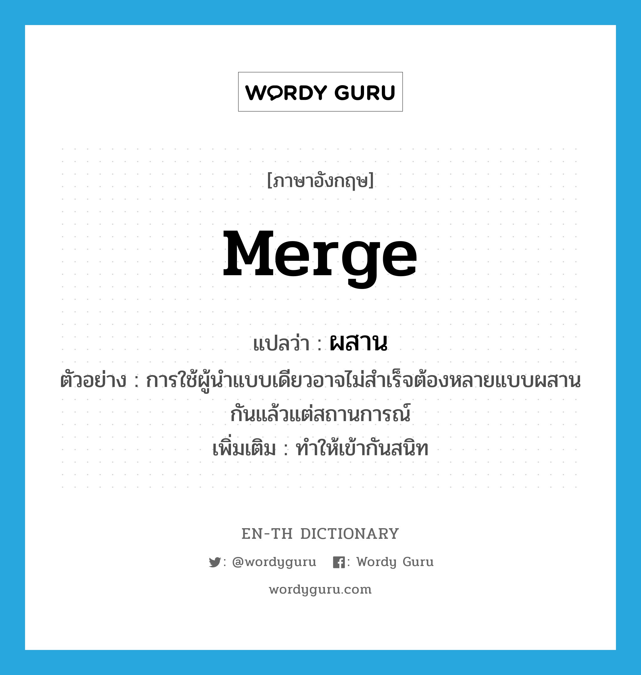 merge แปลว่า?, คำศัพท์ภาษาอังกฤษ merge แปลว่า ผสาน ประเภท V ตัวอย่าง การใช้ผู้นำแบบเดียวอาจไม่สำเร็จต้องหลายแบบผสานกันแล้วแต่สถานการณ์ เพิ่มเติม ทำให้เข้ากันสนิท หมวด V