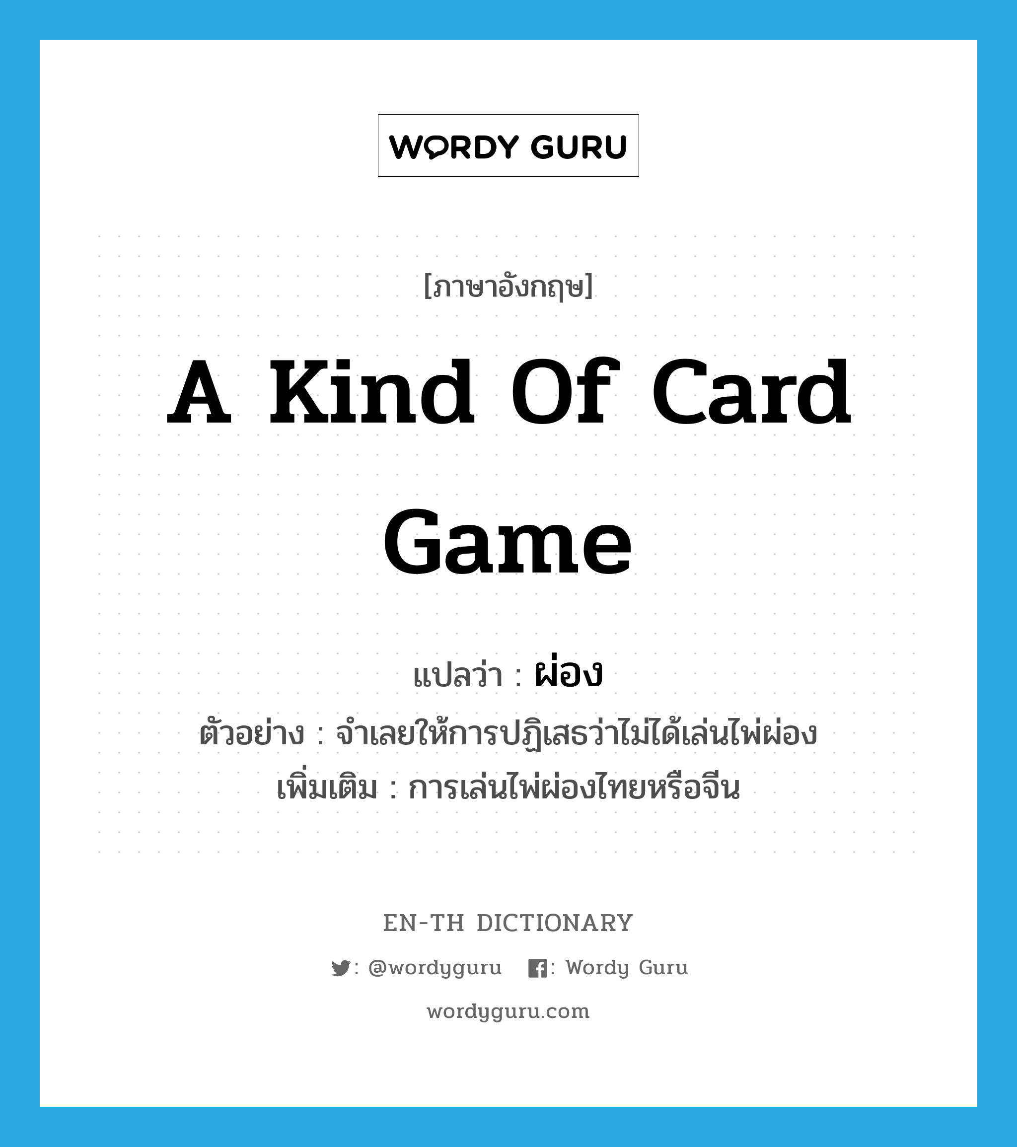 a kind of card game แปลว่า? คำศัพท์ในกลุ่มประเภท N, คำศัพท์ภาษาอังกฤษ a kind of card game แปลว่า ผ่อง ประเภท N ตัวอย่าง จำเลยให้การปฏิเสธว่าไม่ได้เล่นไพ่ผ่อง เพิ่มเติม การเล่นไพ่ผ่องไทยหรือจีน หมวด N