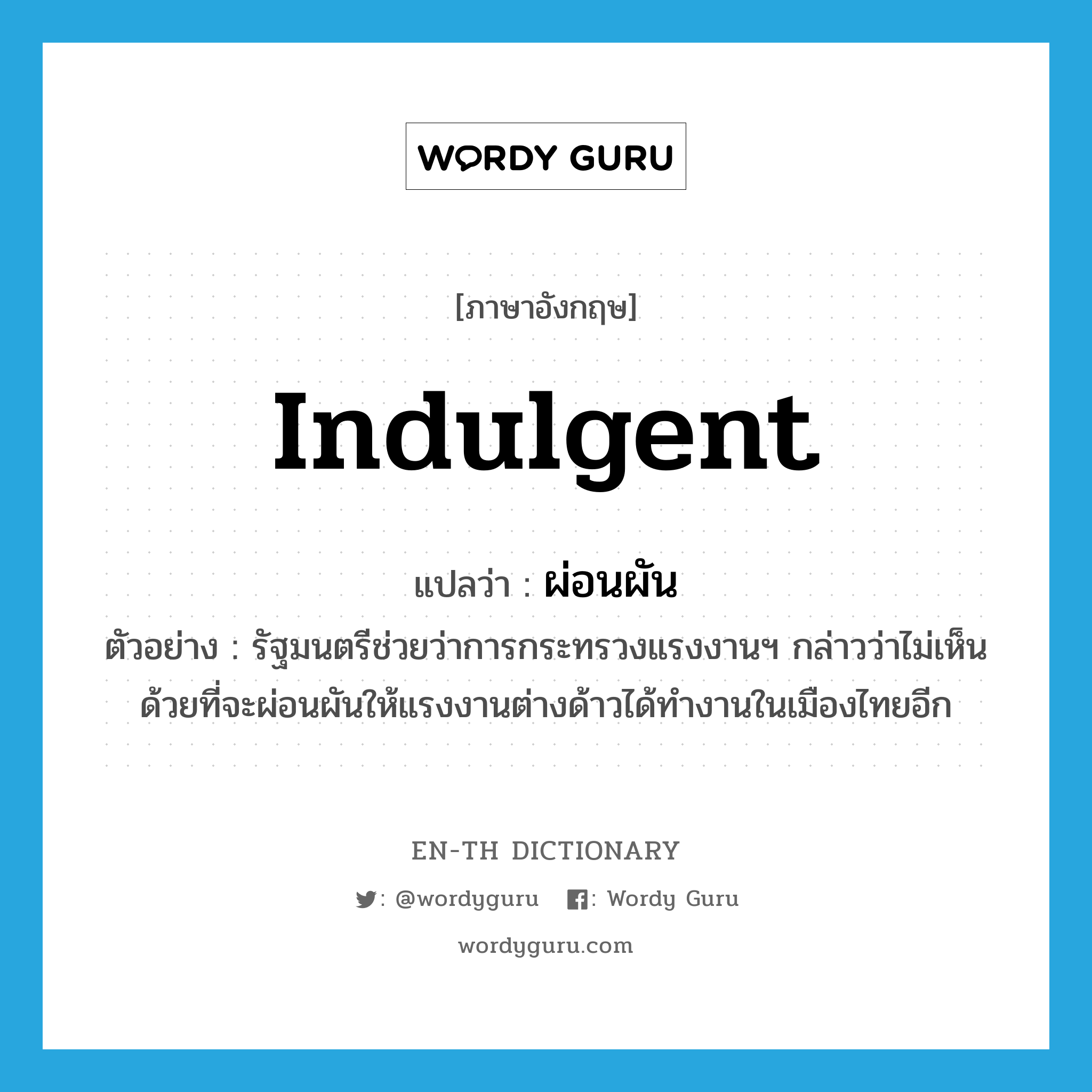 indulgent แปลว่า?, คำศัพท์ภาษาอังกฤษ indulgent แปลว่า ผ่อนผัน ประเภท V ตัวอย่าง รัฐมนตรีช่วยว่าการกระทรวงแรงงานฯ กล่าวว่าไม่เห็นด้วยที่จะผ่อนผันให้แรงงานต่างด้าวได้ทำงานในเมืองไทยอีก หมวด V