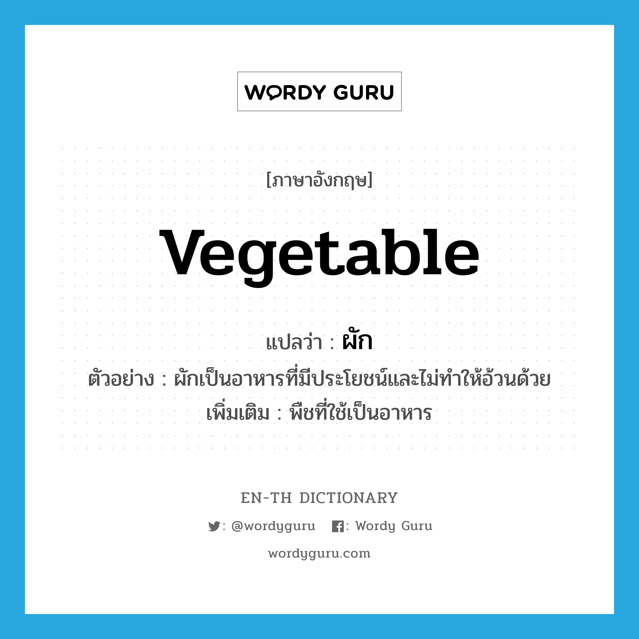vegetable แปลว่า?, คำศัพท์ภาษาอังกฤษ vegetable แปลว่า ผัก ประเภท N ตัวอย่าง ผักเป็นอาหารที่มีประโยชน์และไม่ทำให้อ้วนด้วย เพิ่มเติม พืชที่ใช้เป็นอาหาร หมวด N