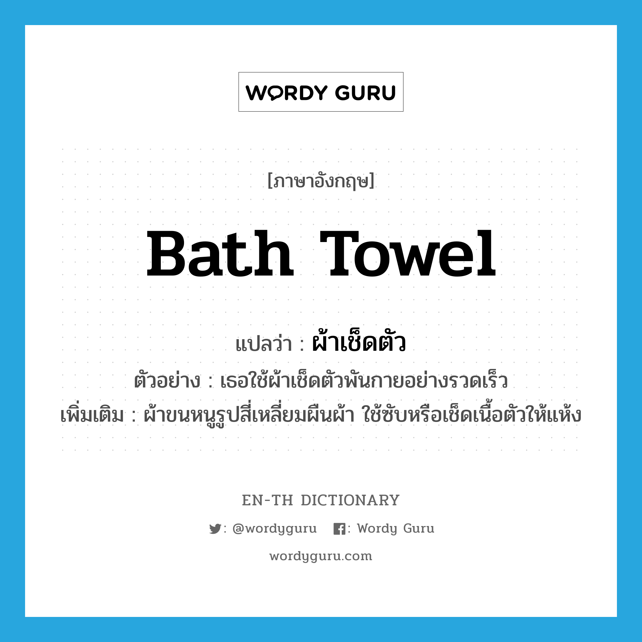 bath towel แปลว่า?, คำศัพท์ภาษาอังกฤษ bath towel แปลว่า ผ้าเช็ดตัว ประเภท N ตัวอย่าง เธอใช้ผ้าเช็ดตัวพันกายอย่างรวดเร็ว เพิ่มเติม ผ้าขนหนูรูปสี่เหลี่ยมผืนผ้า ใช้ซับหรือเช็ดเนื้อตัวให้แห้ง หมวด N