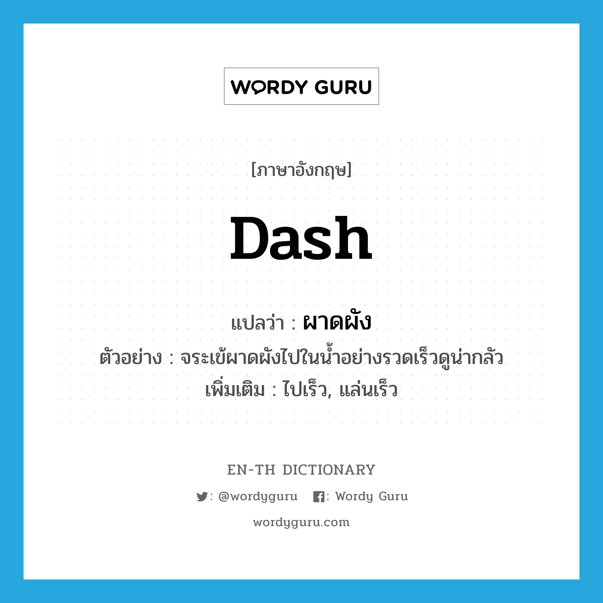 dash แปลว่า?, คำศัพท์ภาษาอังกฤษ dash แปลว่า ผาดผัง ประเภท V ตัวอย่าง จระเข้ผาดผังไปในน้ำอย่างรวดเร็วดูน่ากลัว เพิ่มเติม ไปเร็ว, แล่นเร็ว หมวด V