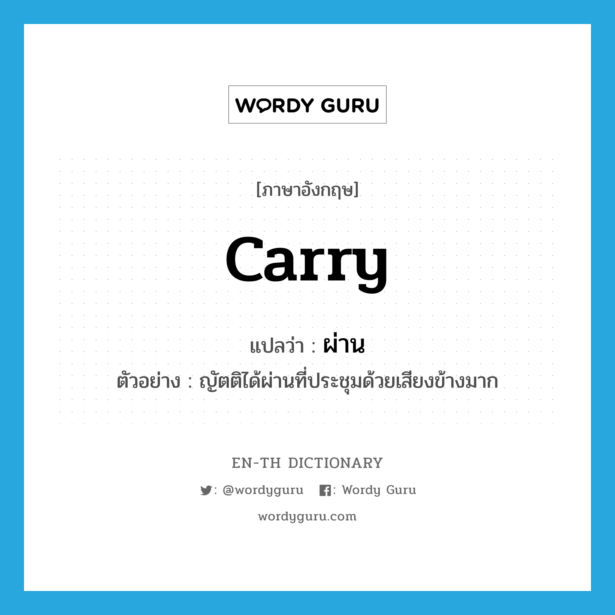 carry แปลว่า?, คำศัพท์ภาษาอังกฤษ carry แปลว่า ผ่าน ประเภท V ตัวอย่าง ญัตติได้ผ่านที่ประชุมด้วยเสียงข้างมาก หมวด V