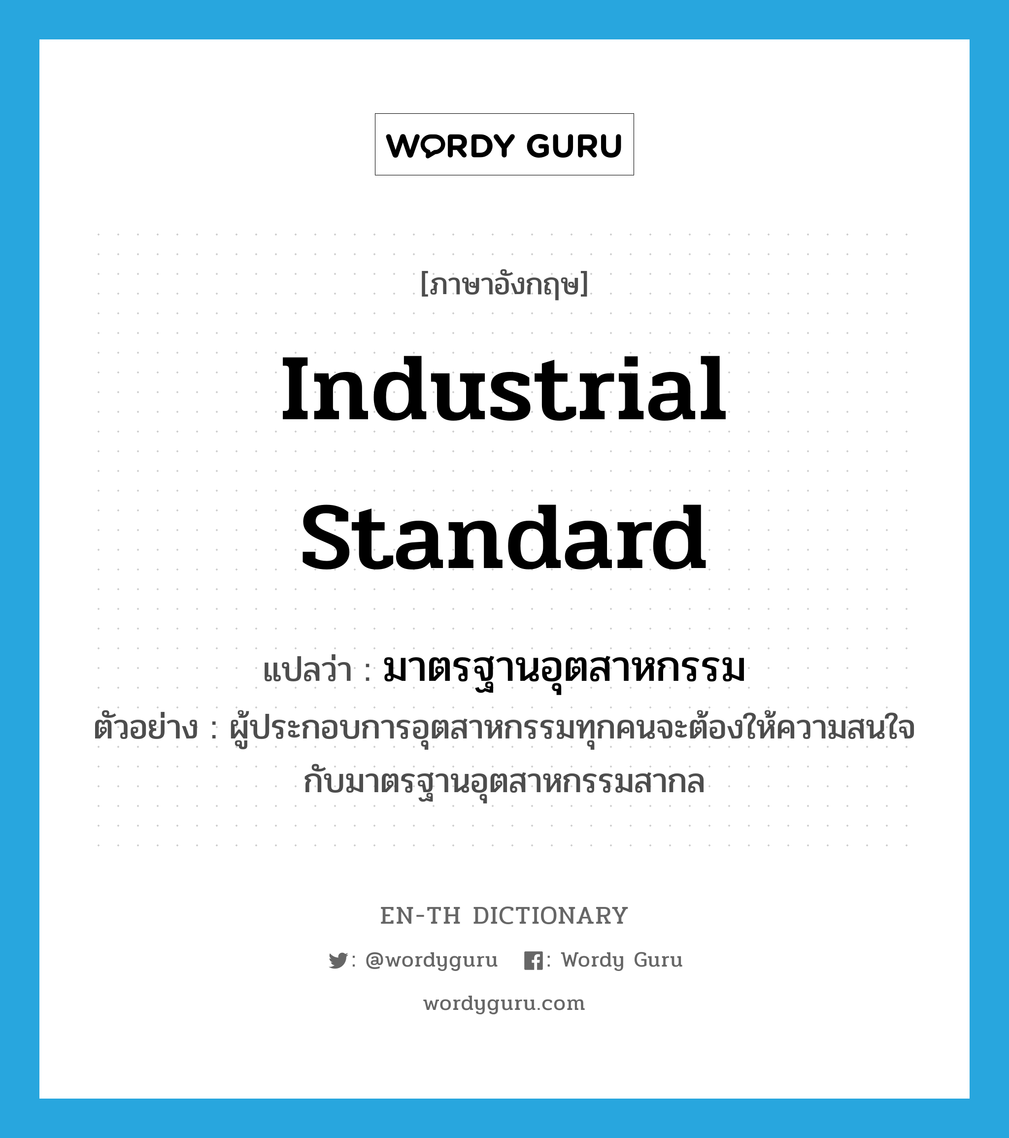 industrial standard แปลว่า?, คำศัพท์ภาษาอังกฤษ industrial standard แปลว่า มาตรฐานอุตสาหกรรม ประเภท N ตัวอย่าง ผู้ประกอบการอุตสาหกรรมทุกคนจะต้องให้ความสนใจกับมาตรฐานอุตสาหกรรมสากล หมวด N