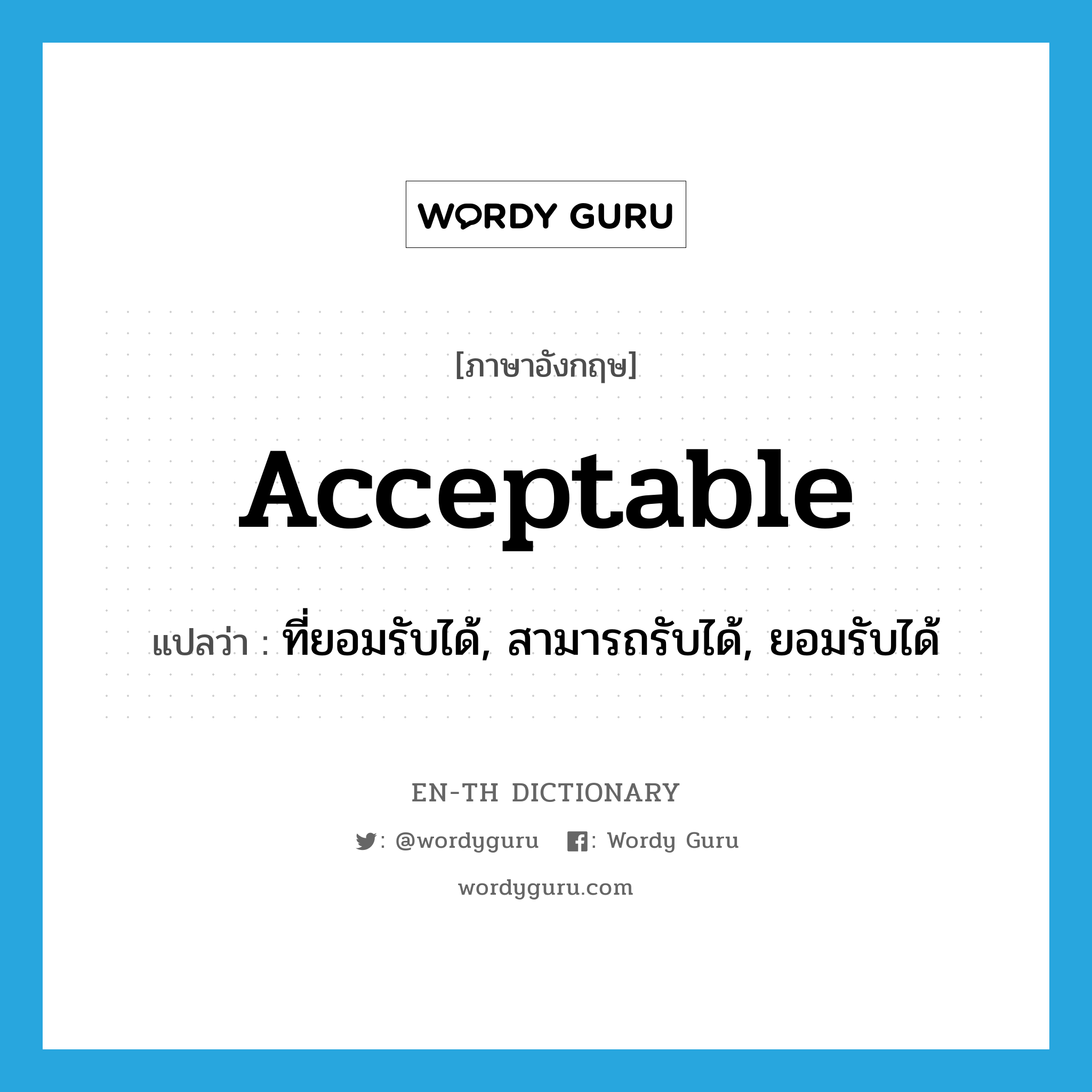 acceptable แปลว่า?, คำศัพท์ภาษาอังกฤษ acceptable แปลว่า ที่ยอมรับได้, สามารถรับได้, ยอมรับได้ ประเภท ADJ หมวด ADJ