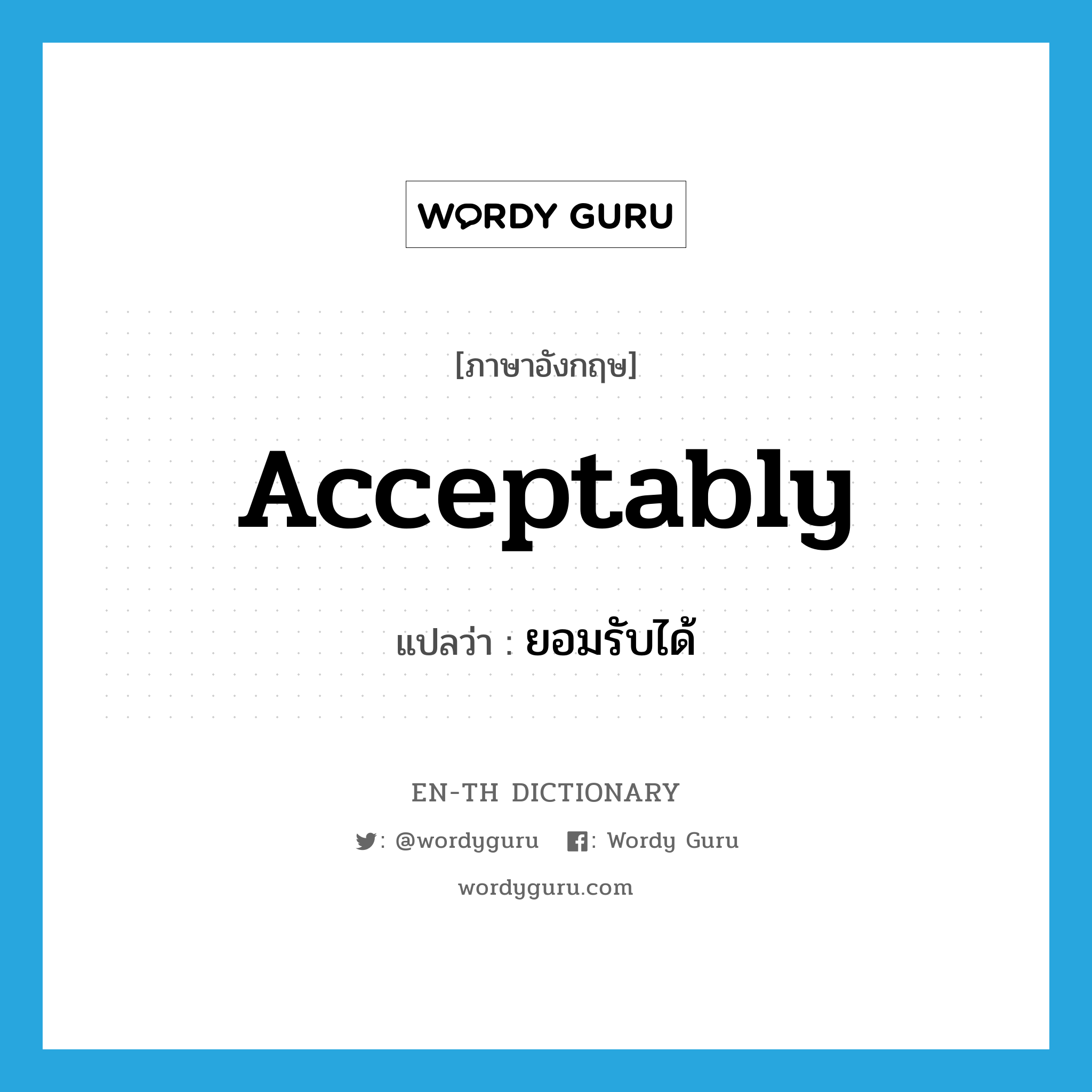 acceptably แปลว่า?, คำศัพท์ภาษาอังกฤษ acceptably แปลว่า ยอมรับได้ ประเภท ADV หมวด ADV
