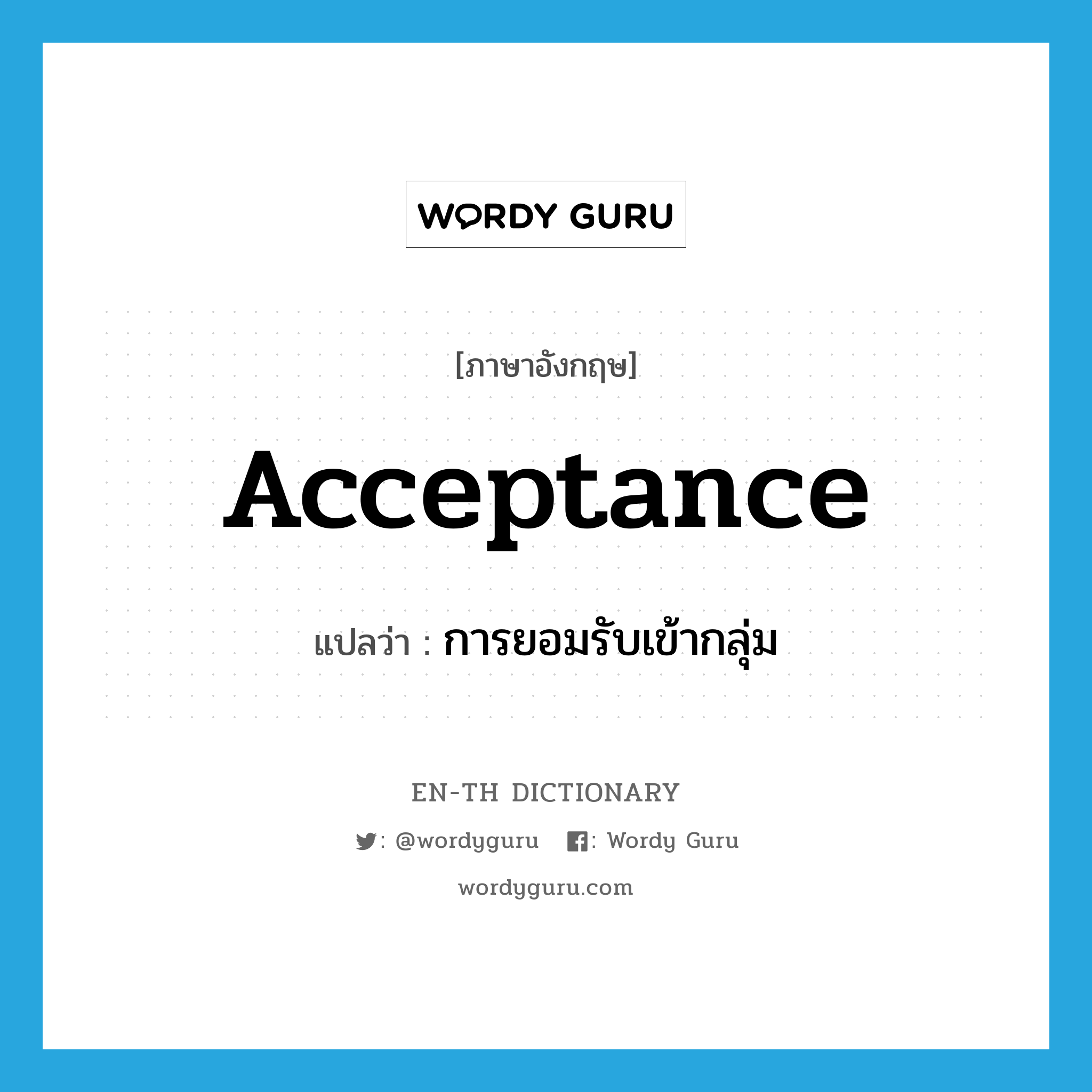 acceptance แปลว่า?, คำศัพท์ภาษาอังกฤษ acceptance แปลว่า การยอมรับเข้ากลุ่ม ประเภท N หมวด N