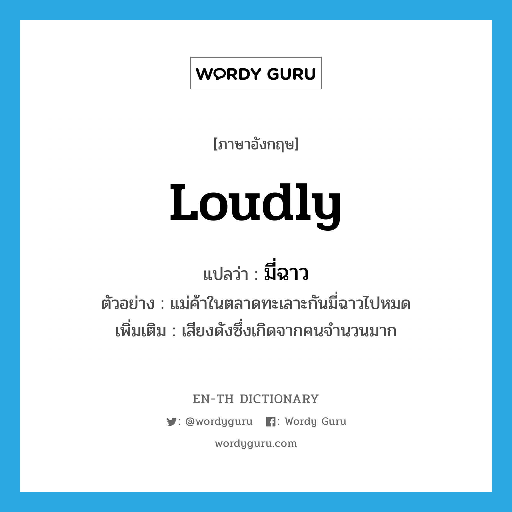 loudly แปลว่า?, คำศัพท์ภาษาอังกฤษ loudly แปลว่า มี่ฉาว ประเภท ADV ตัวอย่าง แม่ค้าในตลาดทะเลาะกันมี่ฉาวไปหมด เพิ่มเติม เสียงดังซึ่งเกิดจากคนจำนวนมาก หมวด ADV