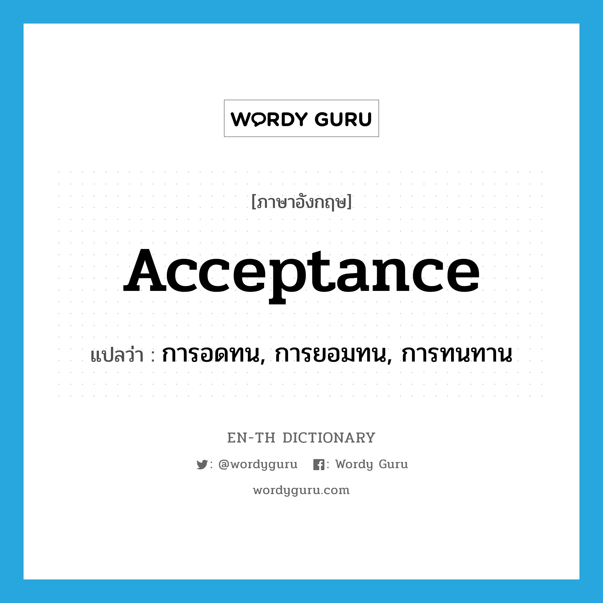 acceptance แปลว่า?, คำศัพท์ภาษาอังกฤษ acceptance แปลว่า การอดทน, การยอมทน, การทนทาน ประเภท N หมวด N