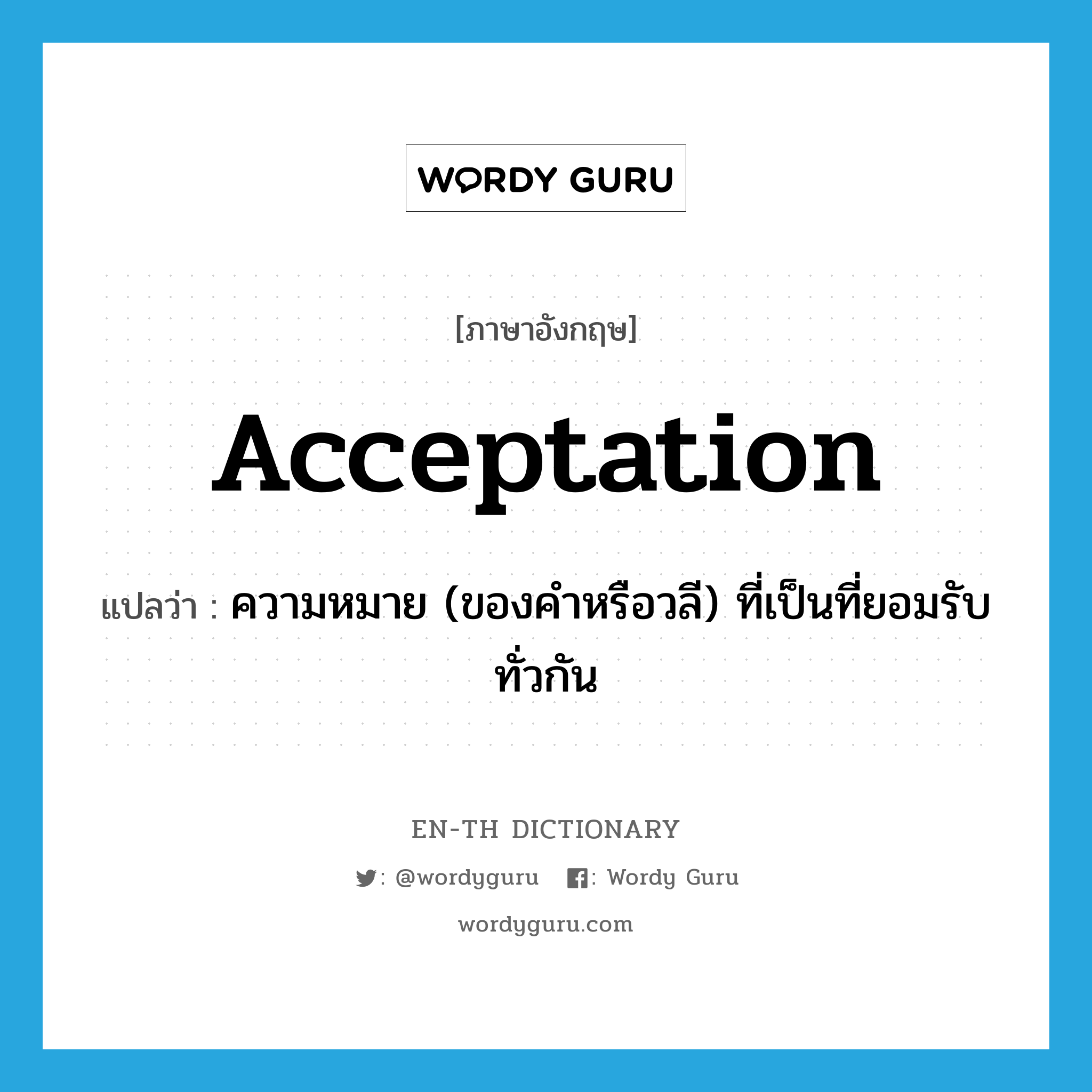 acceptation แปลว่า?, คำศัพท์ภาษาอังกฤษ acceptation แปลว่า ความหมาย (ของคำหรือวลี) ที่เป็นที่ยอมรับทั่วกัน ประเภท N หมวด N