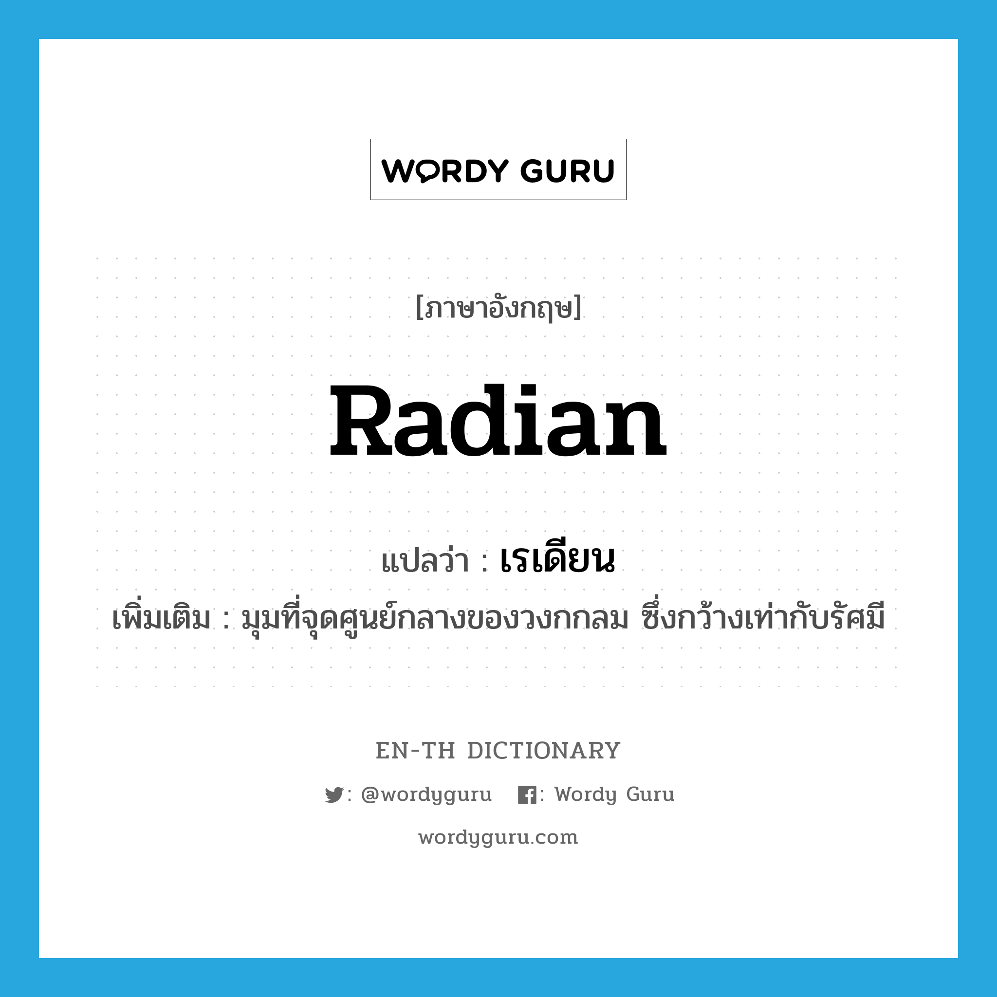 radian แปลว่า?, คำศัพท์ภาษาอังกฤษ radian แปลว่า เรเดียน ประเภท N เพิ่มเติม มุมที่จุดศูนย์กลางของวงกกลม ซึ่งกว้างเท่ากับรัศมี หมวด N