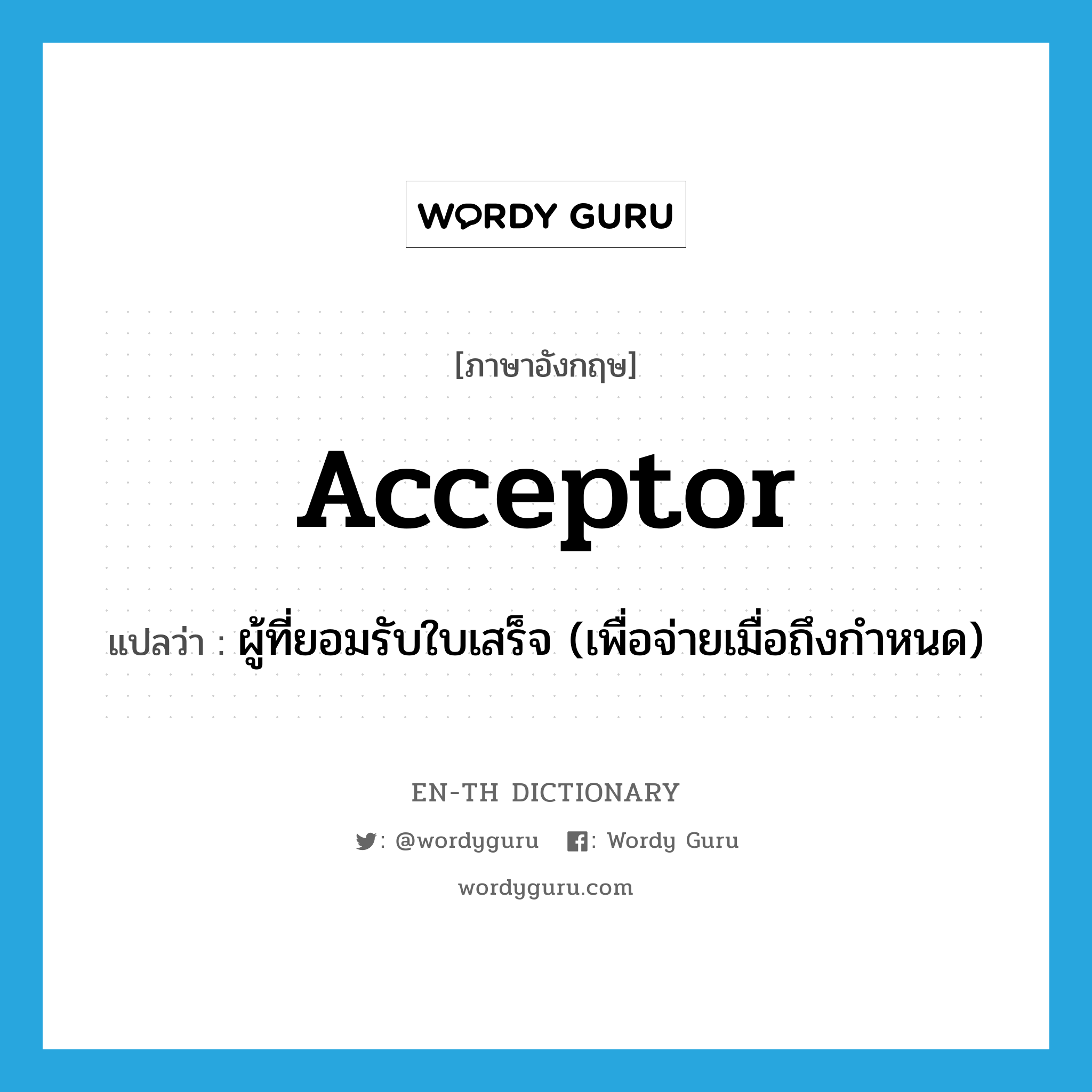 acceptor แปลว่า?, คำศัพท์ภาษาอังกฤษ acceptor แปลว่า ผู้ที่ยอมรับใบเสร็จ (เพื่อจ่ายเมื่อถึงกำหนด) ประเภท N หมวด N