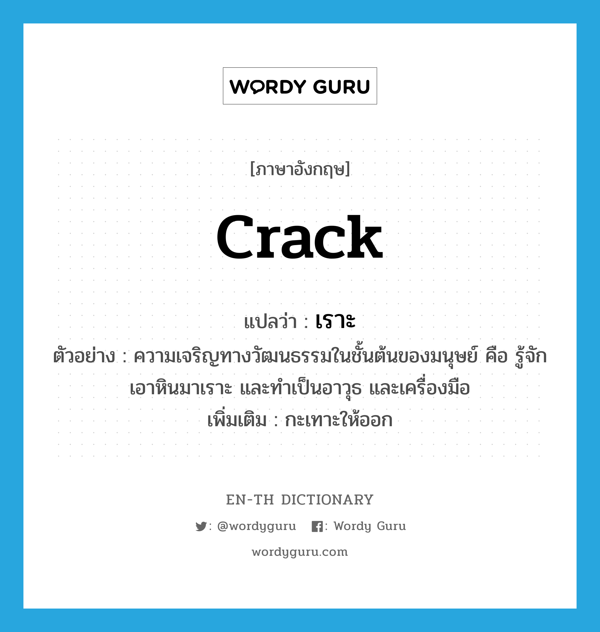 crack แปลว่า?, คำศัพท์ภาษาอังกฤษ crack แปลว่า เราะ ประเภท V ตัวอย่าง ความเจริญทางวัฒนธรรมในชั้นต้นของมนุษย์ คือ รู้จักเอาหินมาเราะ และทำเป็นอาวุธ และเครื่องมือ เพิ่มเติม กะเทาะให้ออก หมวด V