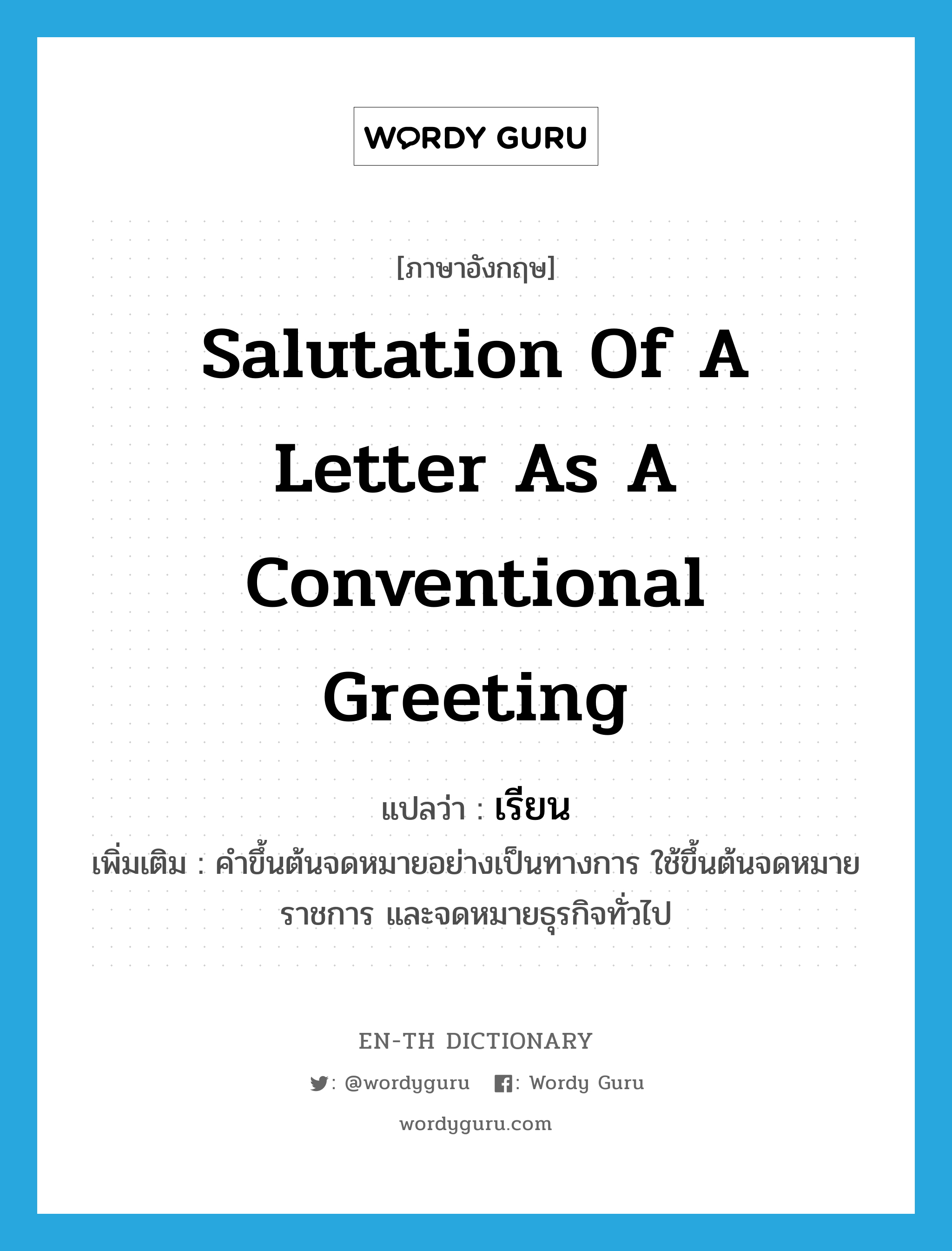 salutation of a letter as a conventional greeting แปลว่า?, คำศัพท์ภาษาอังกฤษ salutation of a letter as a conventional greeting แปลว่า เรียน ประเภท V เพิ่มเติม คำขึ้นต้นจดหมายอย่างเป็นทางการ ใช้ขึ้นต้นจดหมายราชการ และจดหมายธุรกิจทั่วไป หมวด V