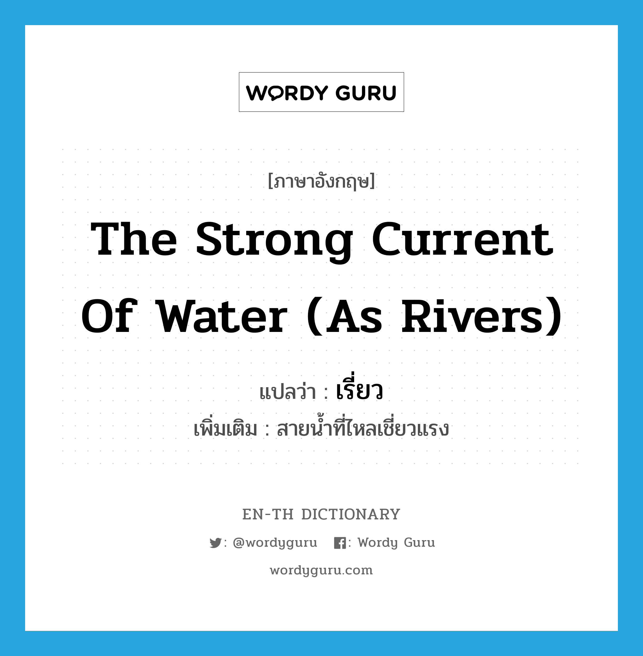 the strong current of water (as rivers) แปลว่า?, คำศัพท์ภาษาอังกฤษ the strong current of water (as rivers) แปลว่า เรี่ยว ประเภท N เพิ่มเติม สายน้ำที่ไหลเชี่ยวแรง หมวด N