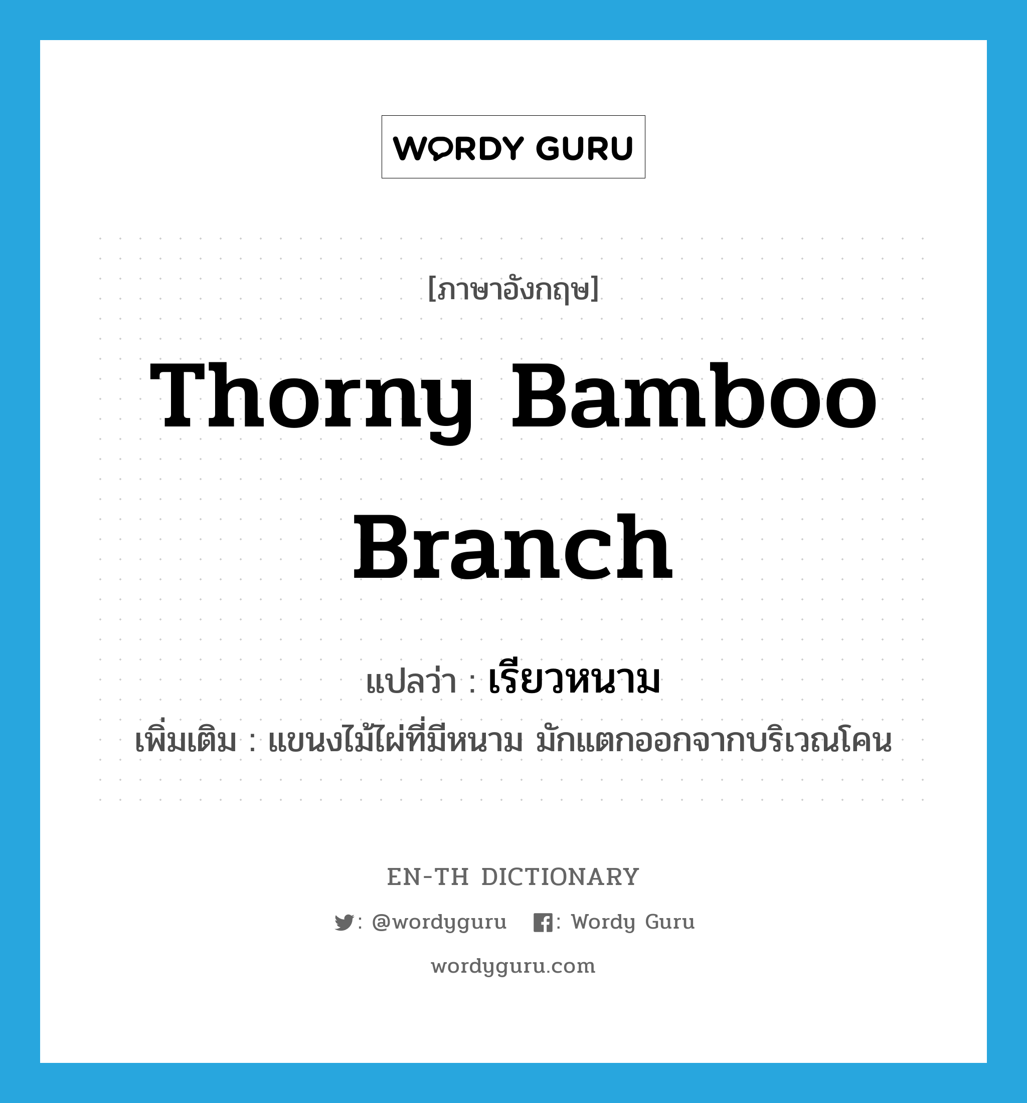 thorny bamboo branch แปลว่า?, คำศัพท์ภาษาอังกฤษ thorny bamboo branch แปลว่า เรียวหนาม ประเภท N เพิ่มเติม แขนงไม้ไผ่ที่มีหนาม มักแตกออกจากบริเวณโคน หมวด N