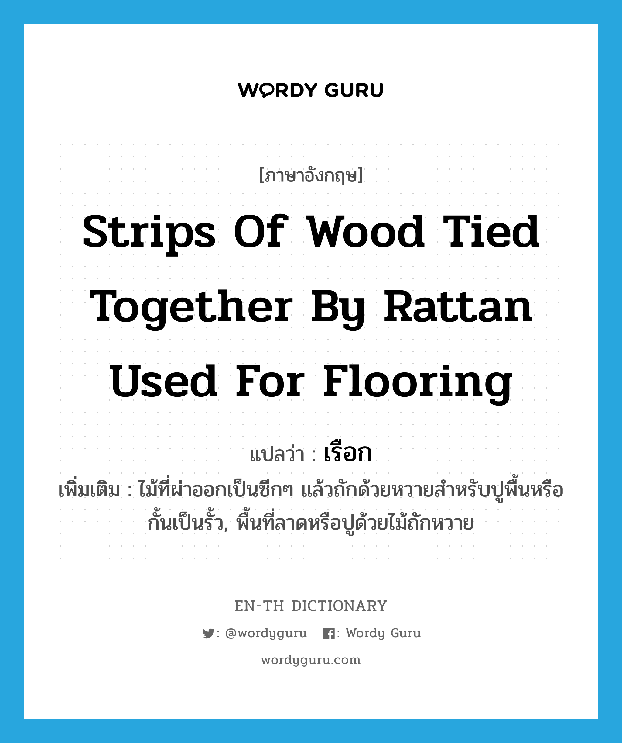 strips of wood tied together by rattan used for flooring แปลว่า?, คำศัพท์ภาษาอังกฤษ strips of wood tied together by rattan used for flooring แปลว่า เรือก ประเภท N เพิ่มเติม ไม้ที่ผ่าออกเป็นซีกๆ แล้วถักด้วยหวายสำหรับปูพื้นหรือกั้นเป็นรั้ว, พื้นที่ลาดหรือปูด้วยไม้ถักหวาย หมวด N