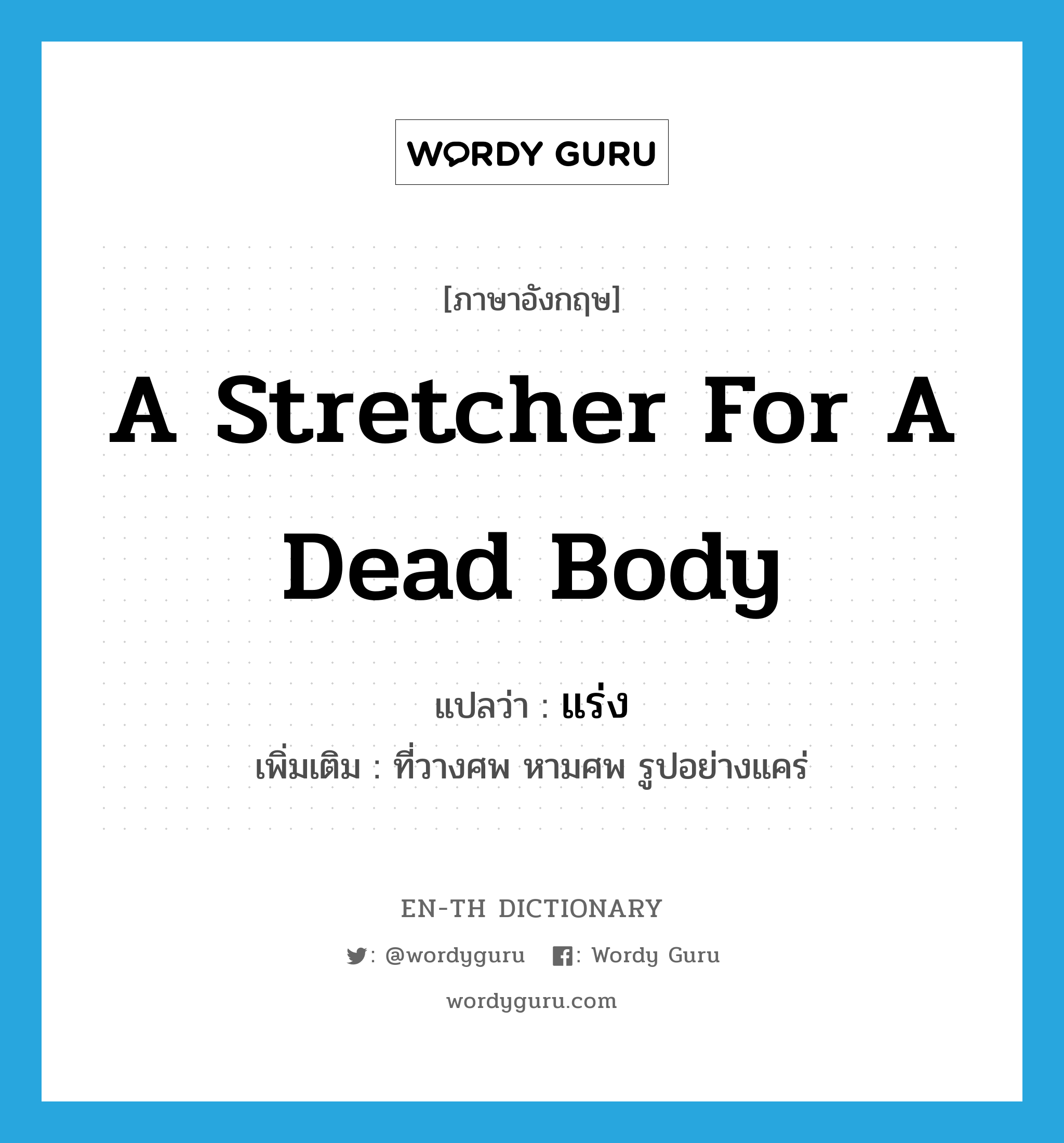 a stretcher for a dead body แปลว่า?, คำศัพท์ภาษาอังกฤษ a stretcher for a dead body แปลว่า แร่ง ประเภท N เพิ่มเติม ที่วางศพ หามศพ รูปอย่างแคร่ หมวด N