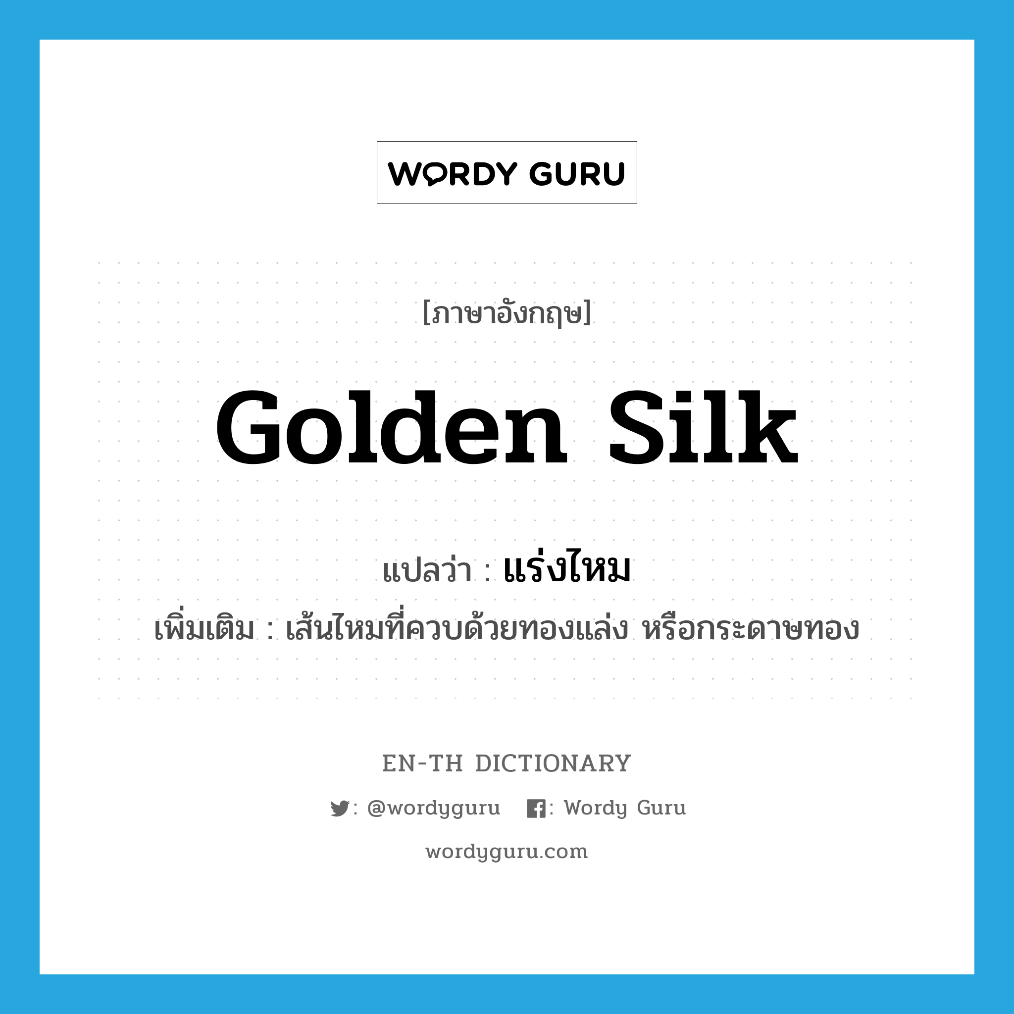 golden silk แปลว่า?, คำศัพท์ภาษาอังกฤษ golden silk แปลว่า แร่งไหม ประเภท N เพิ่มเติม เส้นไหมที่ควบด้วยทองแล่ง หรือกระดาษทอง หมวด N