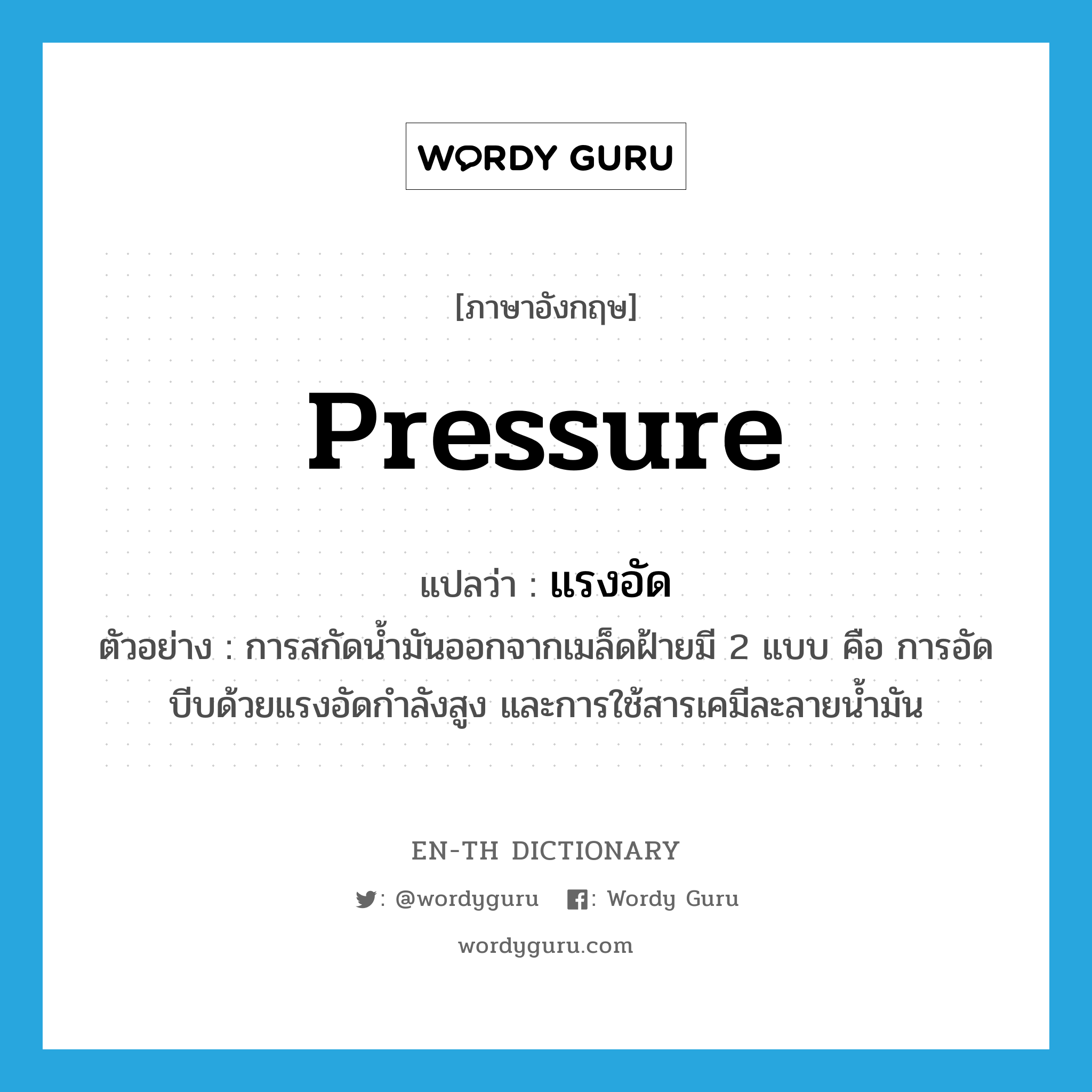 pressure แปลว่า?, คำศัพท์ภาษาอังกฤษ pressure แปลว่า แรงอัด ประเภท N ตัวอย่าง การสกัดน้ำมันออกจากเมล็ดฝ้ายมี 2 แบบ คือ การอัดบีบด้วยแรงอัดกำลังสูง และการใช้สารเคมีละลายน้ำมัน หมวด N
