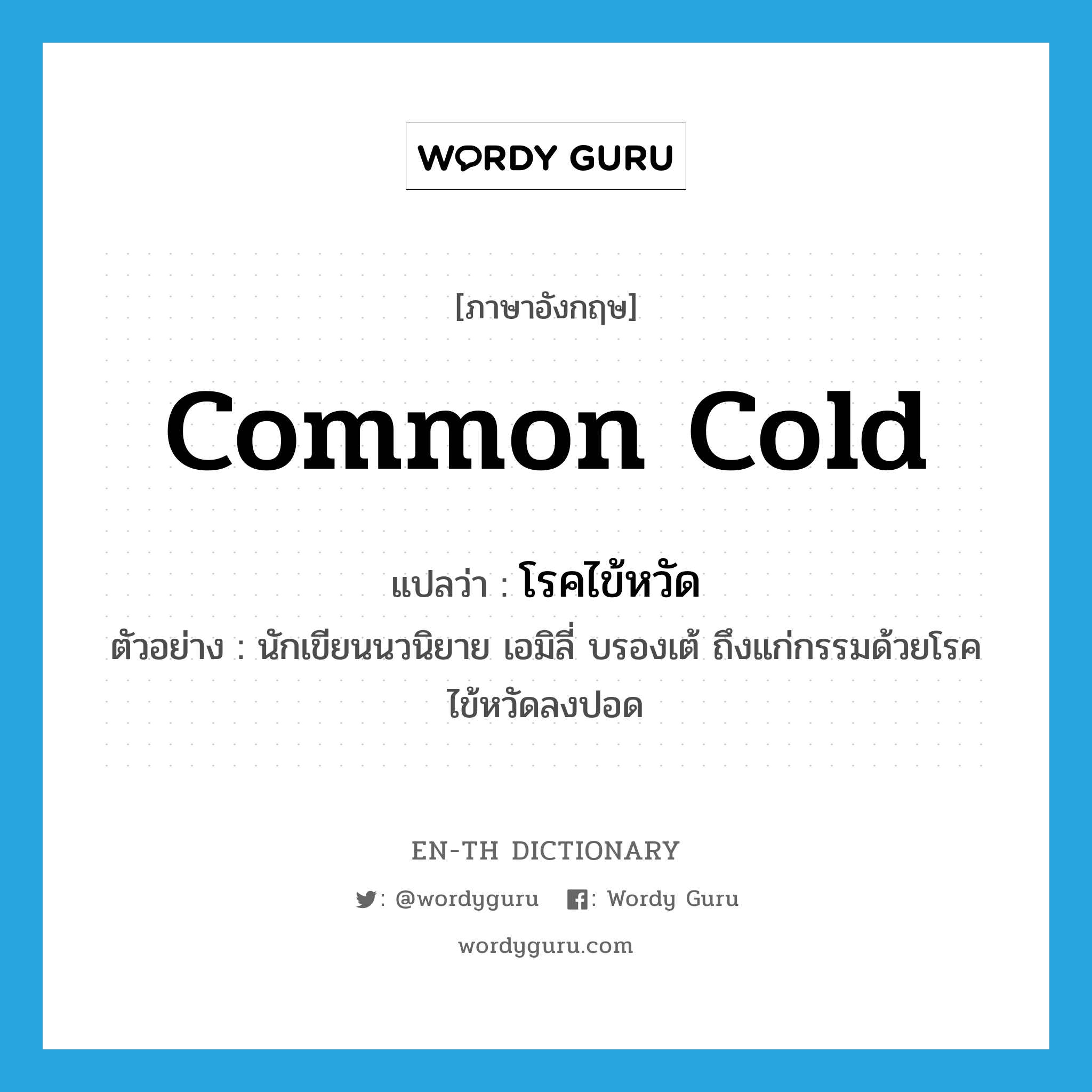 common cold แปลว่า?, คำศัพท์ภาษาอังกฤษ common cold แปลว่า โรคไข้หวัด ประเภท N ตัวอย่าง นักเขียนนวนิยาย เอมิลี่ บรองเต้ ถึงแก่กรรมด้วยโรคไข้หวัดลงปอด หมวด N