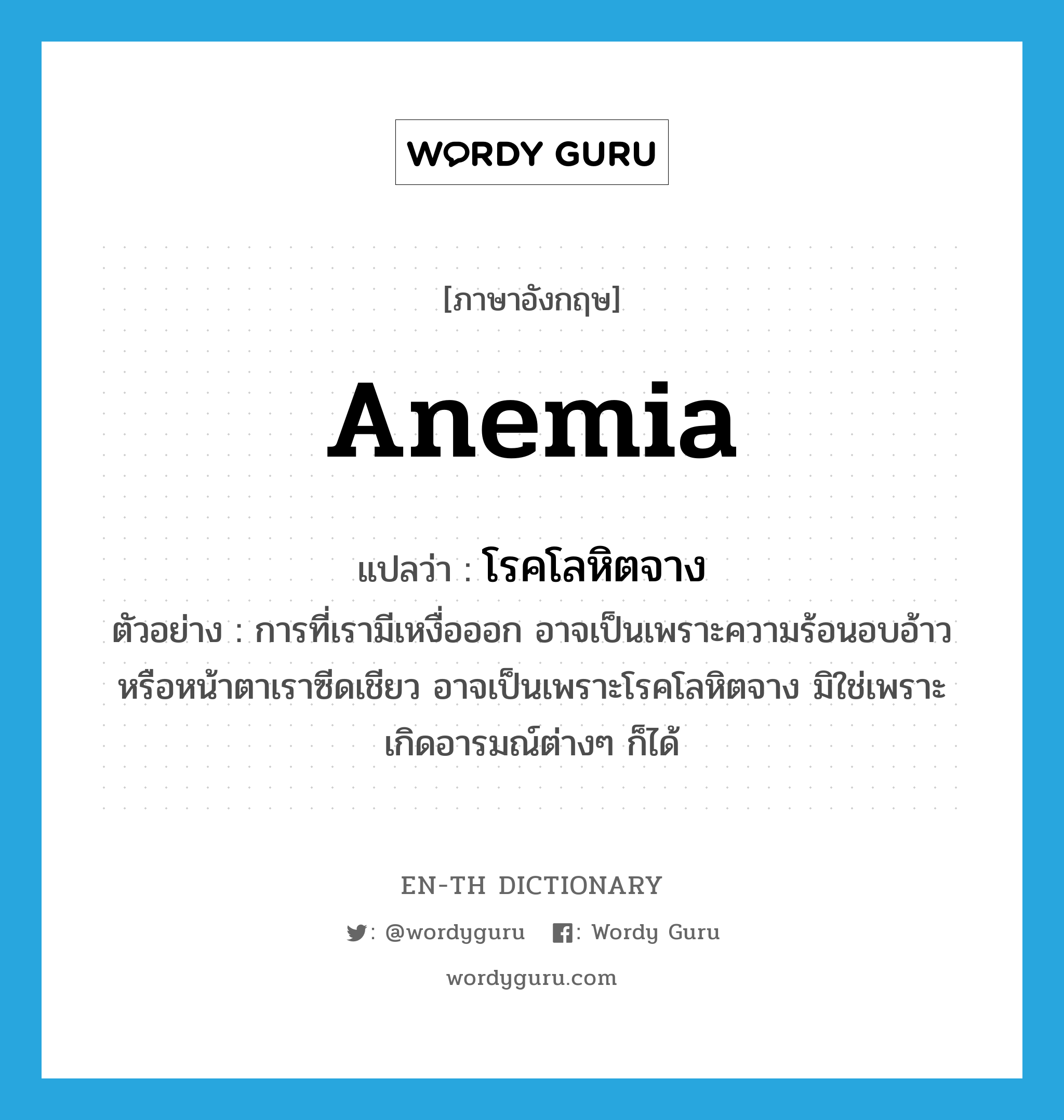 anemia แปลว่า?, คำศัพท์ภาษาอังกฤษ anemia แปลว่า โรคโลหิตจาง ประเภท N ตัวอย่าง การที่เรามีเหงื่อออก อาจเป็นเพราะความร้อนอบอ้าว หรือหน้าตาเราซีดเชียว อาจเป็นเพราะโรคโลหิตจาง มิใช่เพราะเกิดอารมณ์ต่างๆ ก็ได้ หมวด N