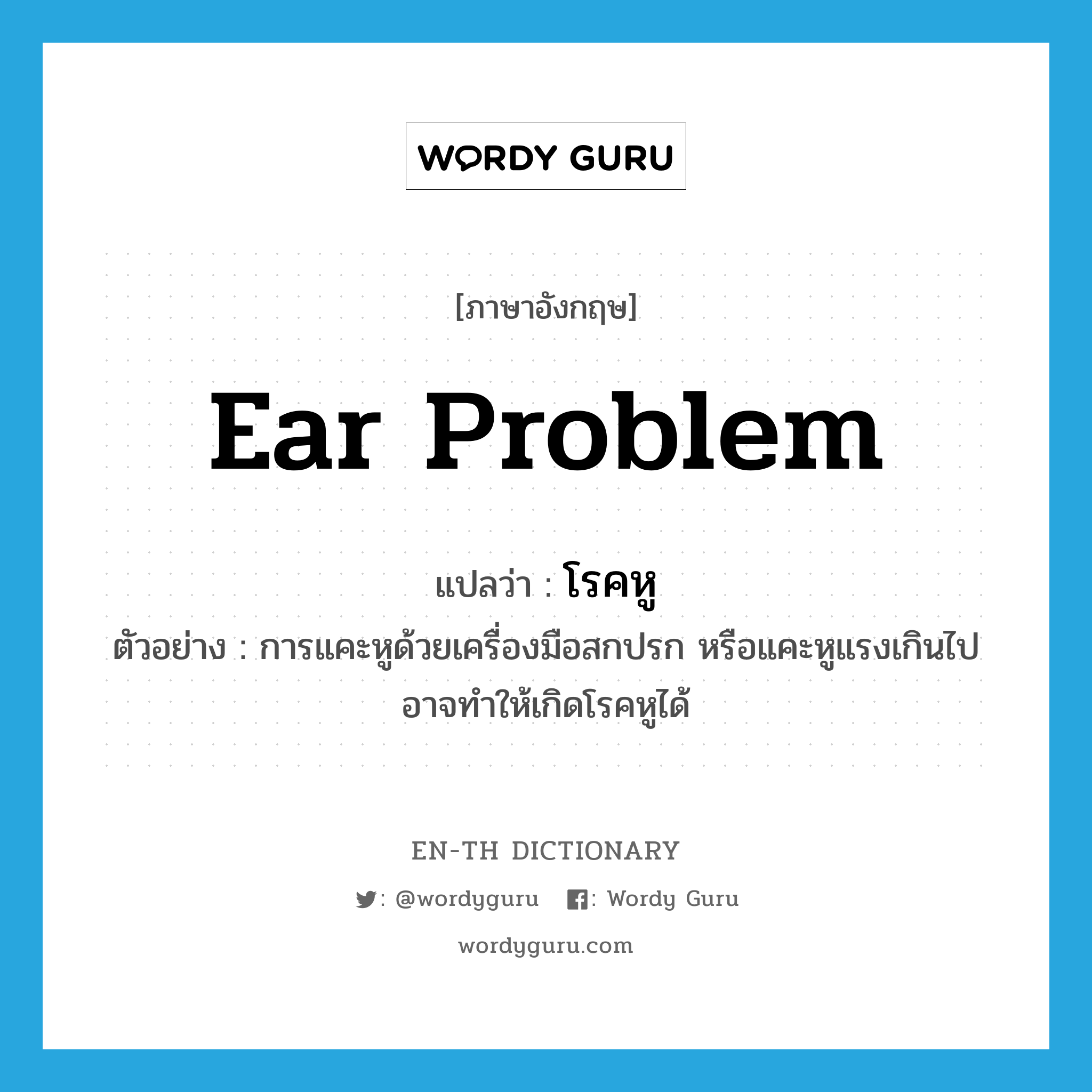 ear problem แปลว่า?, คำศัพท์ภาษาอังกฤษ ear problem แปลว่า โรคหู ประเภท N ตัวอย่าง การแคะหูด้วยเครื่องมือสกปรก หรือแคะหูแรงเกินไป อาจทำให้เกิดโรคหูได้ หมวด N