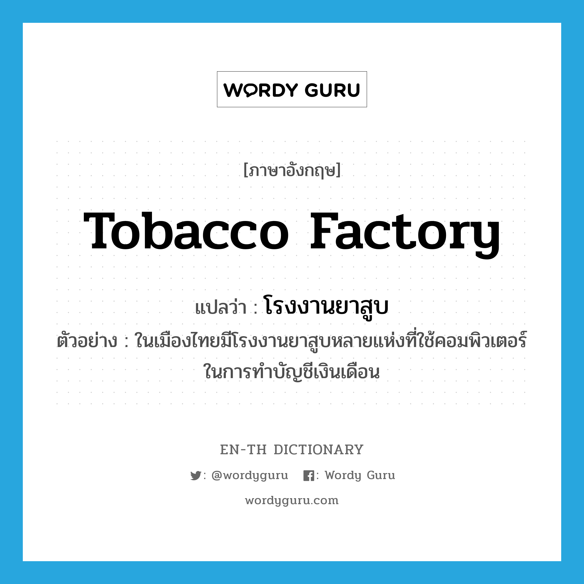 โรงงานยาสูบ ภาษาอังกฤษ?, คำศัพท์ภาษาอังกฤษ โรงงานยาสูบ แปลว่า tobacco factory ประเภท N ตัวอย่าง ในเมืองไทยมีโรงงานยาสูบหลายแห่งที่ใช้คอมพิวเตอร์ในการทำบัญชีเงินเดือน หมวด N