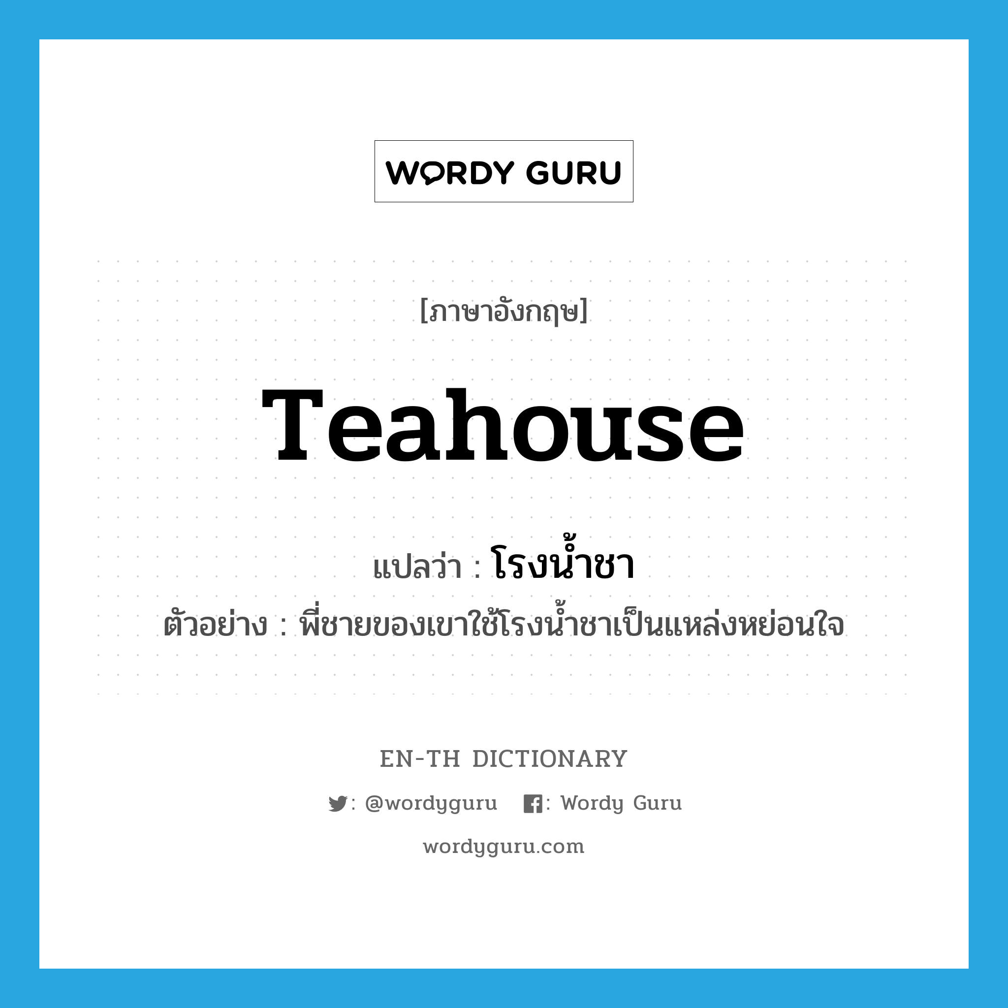 โรงน้ำชา ภาษาอังกฤษ?, คำศัพท์ภาษาอังกฤษ โรงน้ำชา แปลว่า teahouse ประเภท N ตัวอย่าง พี่ชายของเขาใช้โรงน้ำชาเป็นแหล่งหย่อนใจ หมวด N