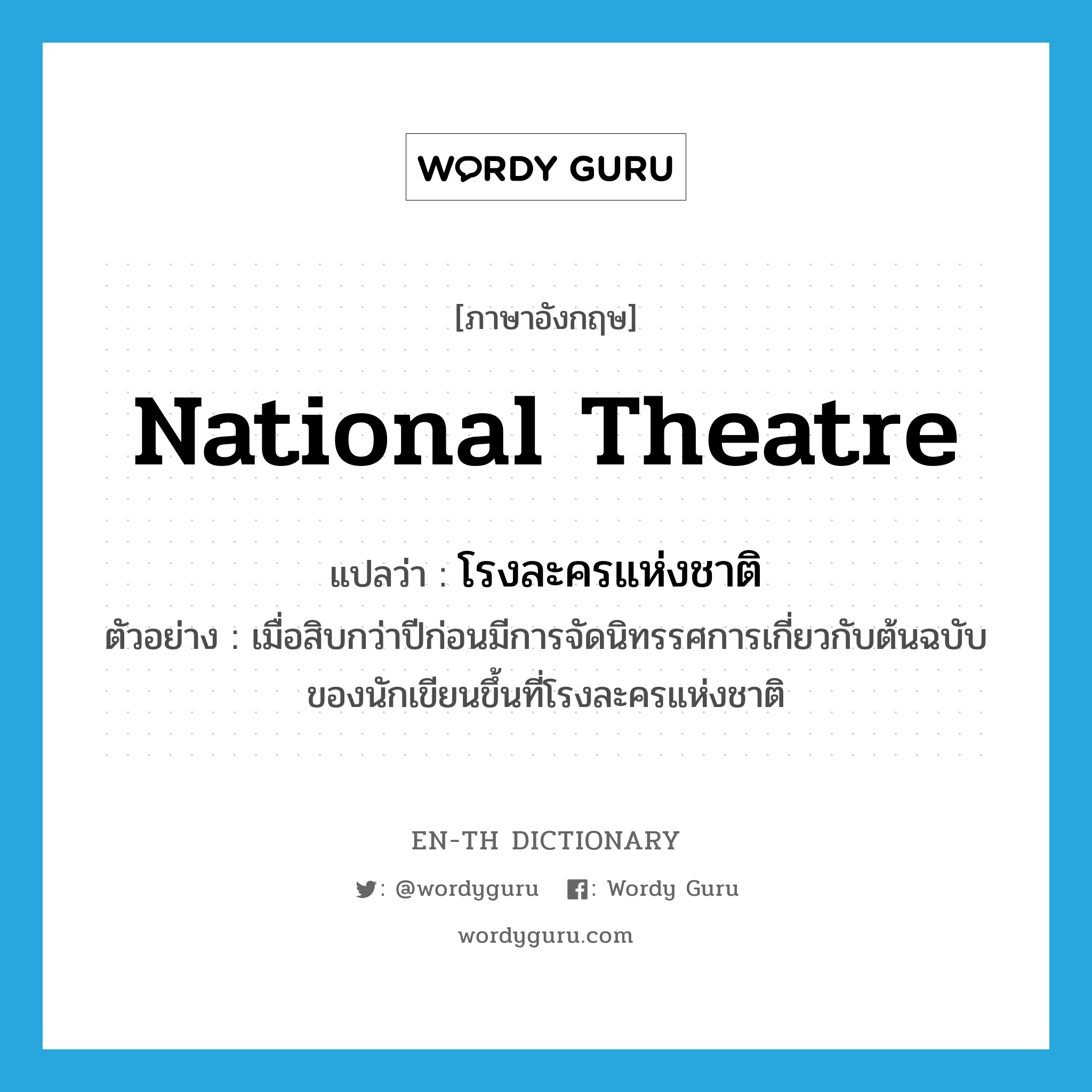 national theatre แปลว่า?, คำศัพท์ภาษาอังกฤษ national theatre แปลว่า โรงละครแห่งชาติ ประเภท N ตัวอย่าง เมื่อสิบกว่าปีก่อนมีการจัดนิทรรศการเกี่ยวกับต้นฉบับของนักเขียนขึ้นที่โรงละครแห่งชาติ หมวด N