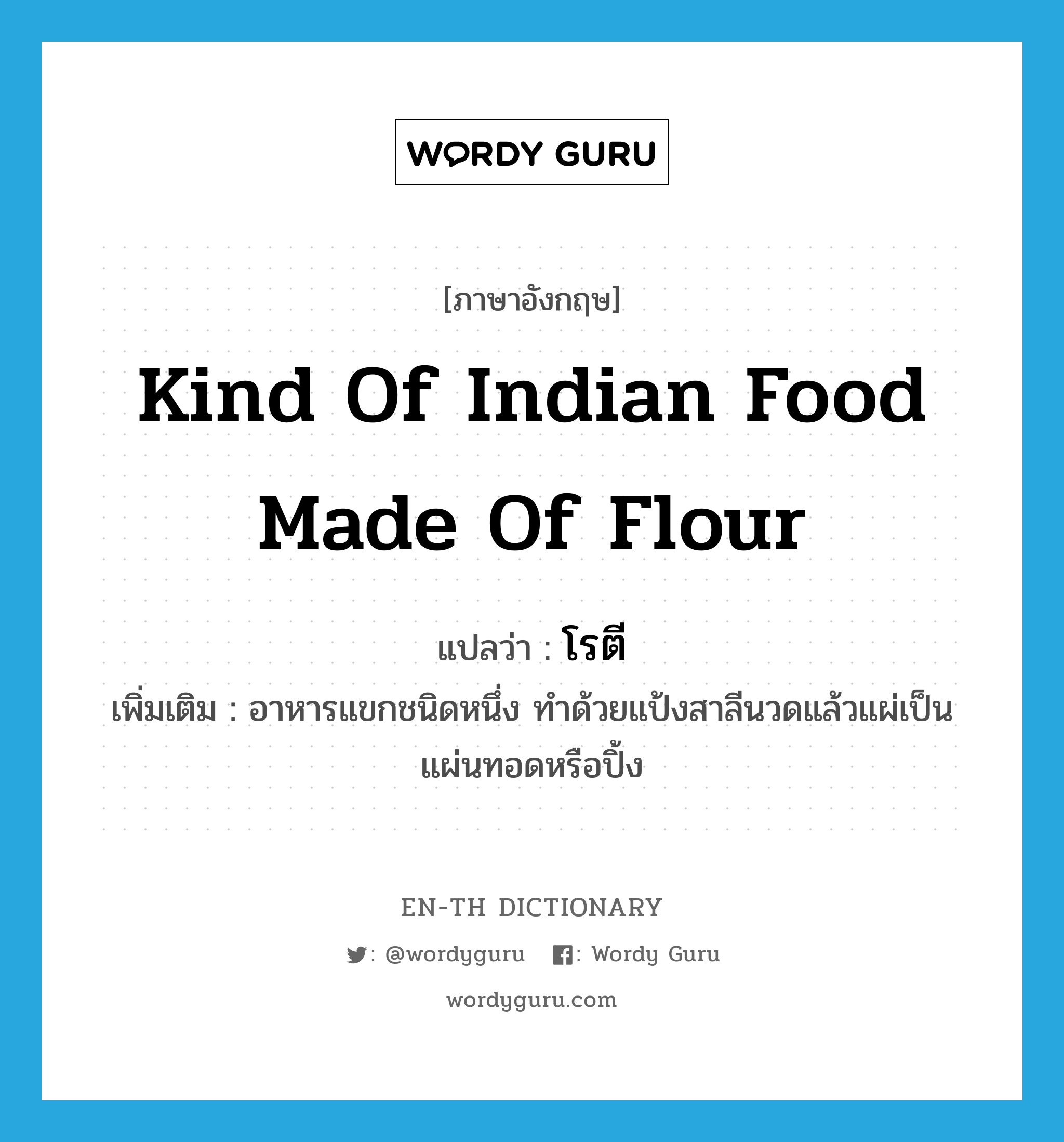 kind of Indian food made of flour แปลว่า?, คำศัพท์ภาษาอังกฤษ kind of Indian food made of flour แปลว่า โรตี ประเภท N เพิ่มเติม อาหารแขกชนิดหนึ่ง ทำด้วยแป้งสาลีนวดแล้วแผ่เป็นแผ่นทอดหรือปิ้ง หมวด N