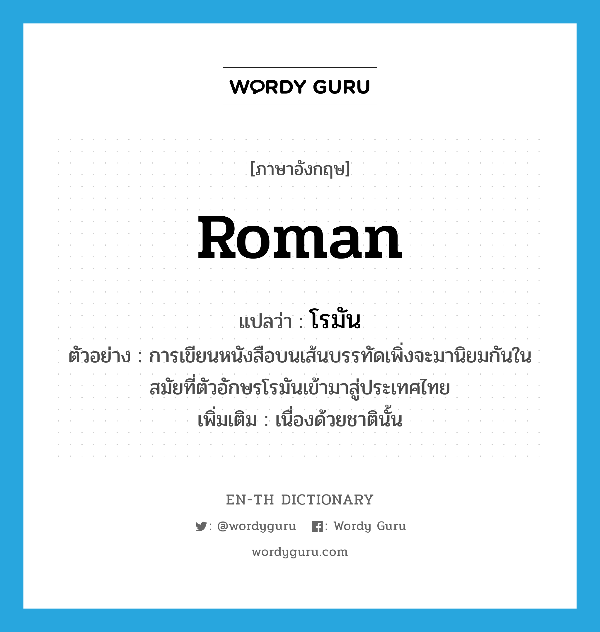 Roman แปลว่า?, คำศัพท์ภาษาอังกฤษ Roman แปลว่า โรมัน ประเภท ADJ ตัวอย่าง การเขียนหนังสือบนเส้นบรรทัดเพิ่งจะมานิยมกันในสมัยที่ตัวอักษรโรมันเข้ามาสู่ประเทศไทย เพิ่มเติม เนื่องด้วยชาตินั้น หมวด ADJ