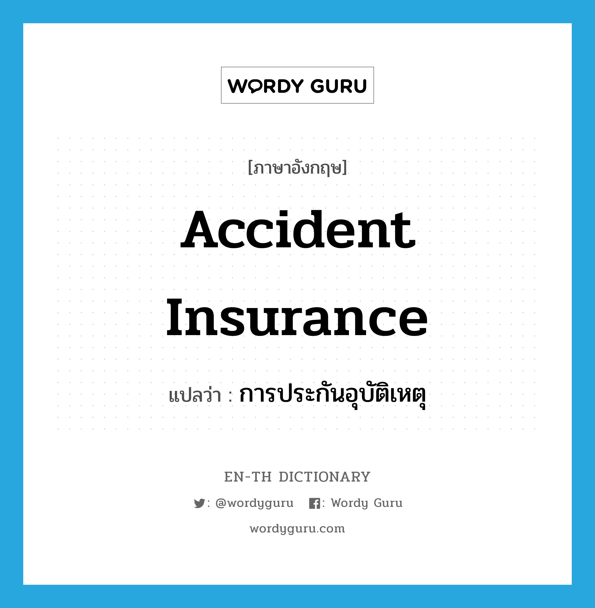 การประกันอุบัติเหตุ ภาษาอังกฤษ?, คำศัพท์ภาษาอังกฤษ การประกันอุบัติเหตุ แปลว่า accident insurance ประเภท N หมวด N