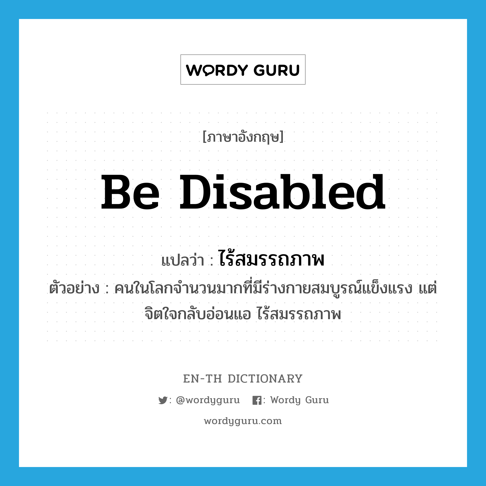 be disabled แปลว่า?, คำศัพท์ภาษาอังกฤษ be disabled แปลว่า ไร้สมรรถภาพ ประเภท V ตัวอย่าง คนในโลกจำนวนมากที่มีร่างกายสมบูรณ์แข็งแรง แต่จิตใจกลับอ่อนแอ ไร้สมรรถภาพ หมวด V