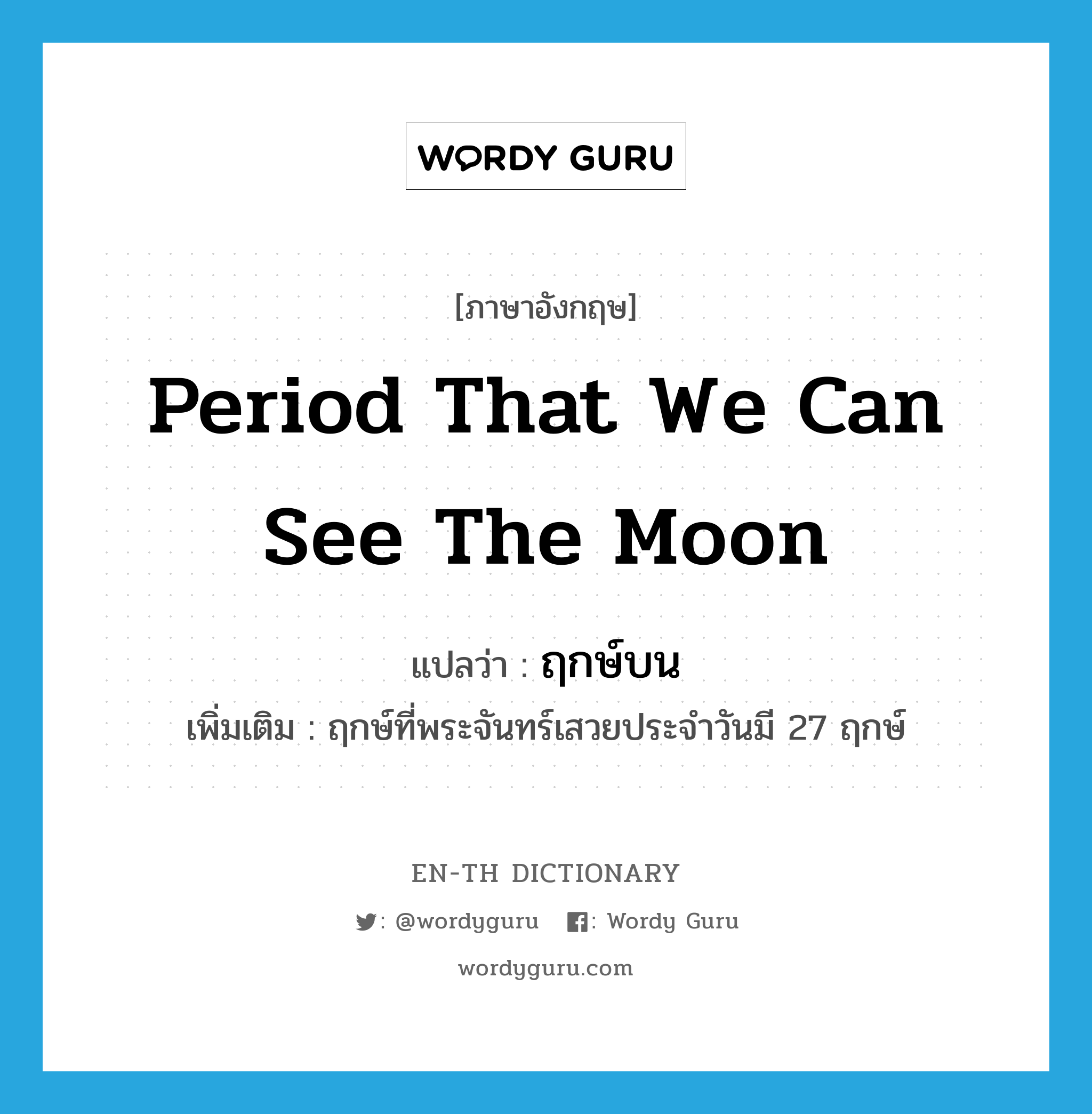 ฤกษ์บน ภาษาอังกฤษ?, คำศัพท์ภาษาอังกฤษ ฤกษ์บน แปลว่า period that we can see the moon ประเภท N เพิ่มเติม ฤกษ์ที่พระจันทร์เสวยประจำวันมี 27 ฤกษ์ หมวด N