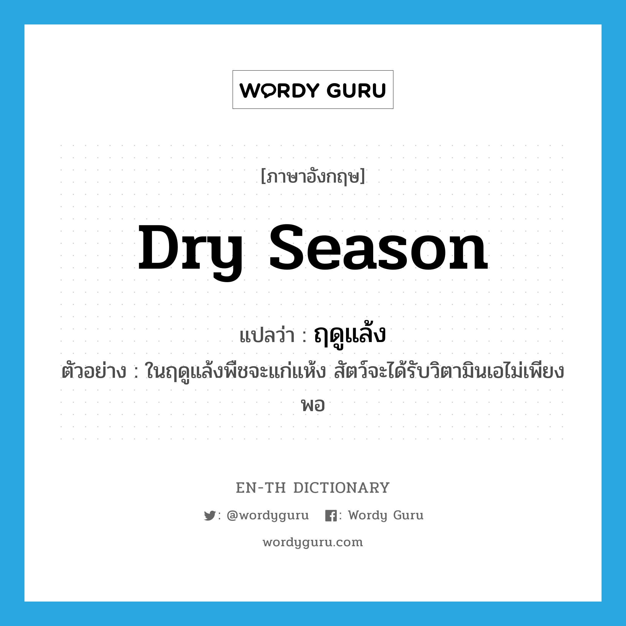 dry season แปลว่า?, คำศัพท์ภาษาอังกฤษ dry season แปลว่า ฤดูแล้ง ประเภท N ตัวอย่าง ในฤดูแล้งพืชจะแก่แห้ง สัตว์จะได้รับวิตามินเอไม่เพียงพอ หมวด N