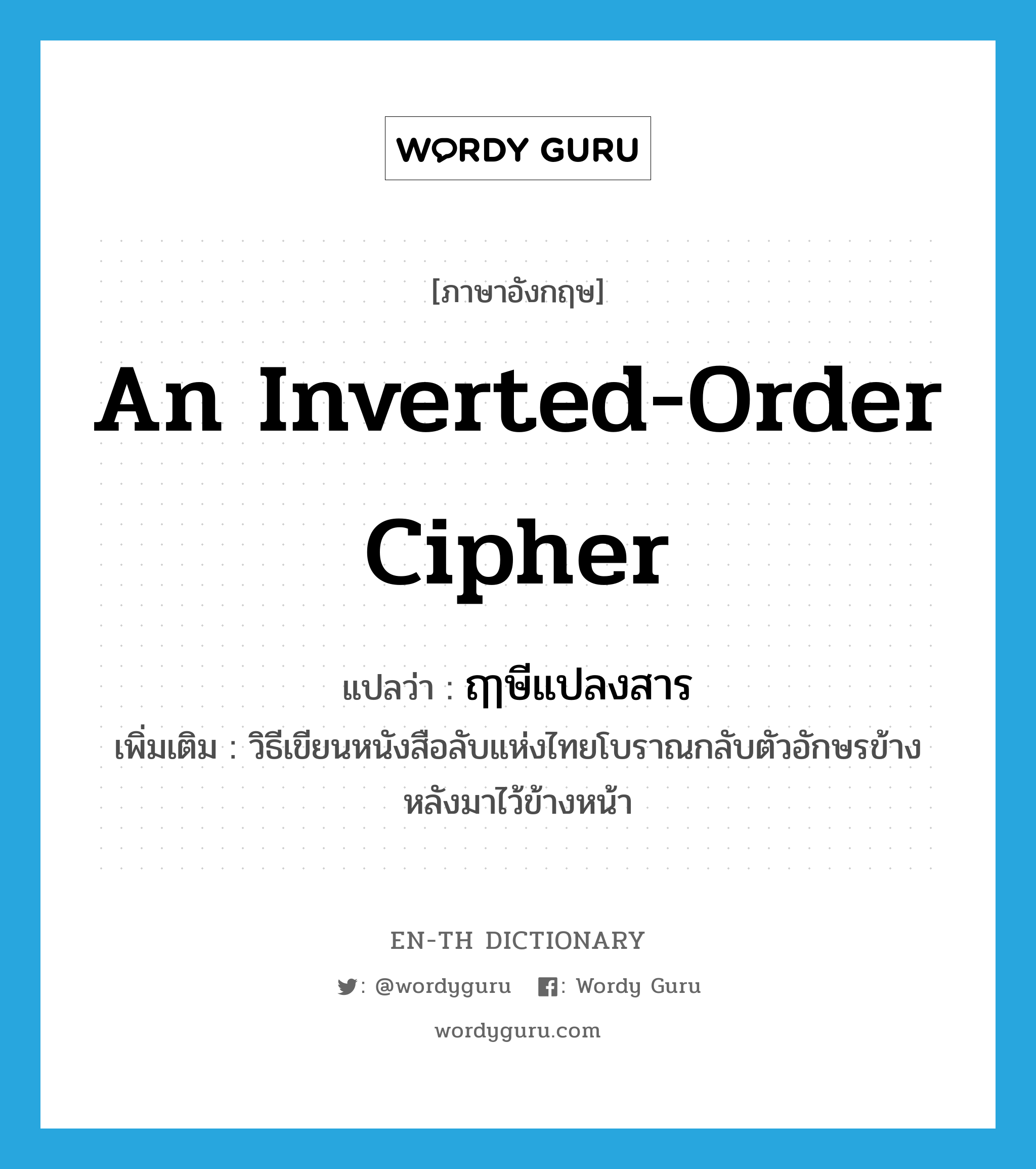 an inverted-order cipher แปลว่า?, คำศัพท์ภาษาอังกฤษ an inverted-order cipher แปลว่า ฤๅษีแปลงสาร ประเภท N เพิ่มเติม วิธีเขียนหนังสือลับแห่งไทยโบราณกลับตัวอักษรข้างหลังมาไว้ข้างหน้า หมวด N