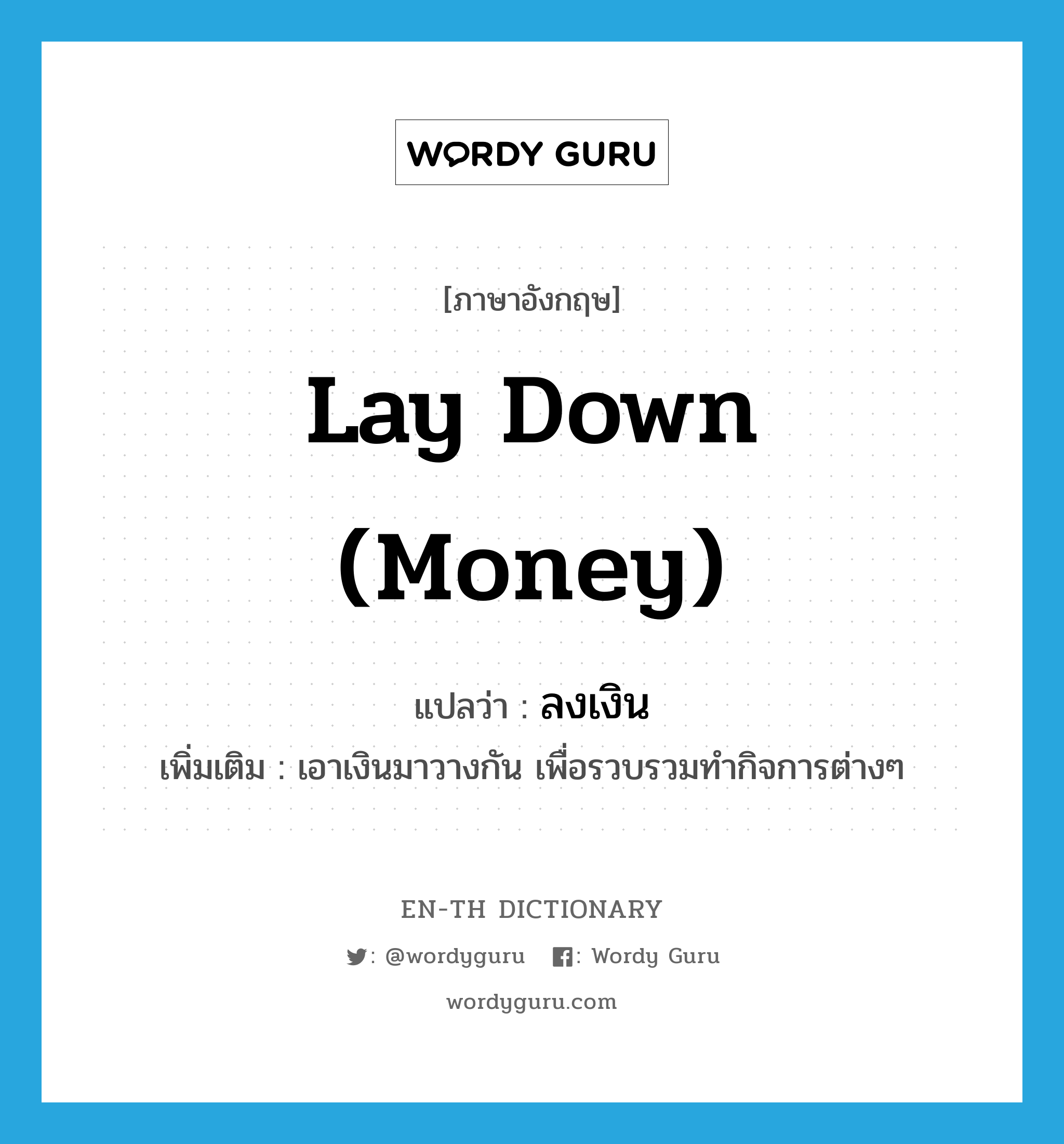lay down (money) แปลว่า?, คำศัพท์ภาษาอังกฤษ lay down (money) แปลว่า ลงเงิน ประเภท V เพิ่มเติม เอาเงินมาวางกัน เพื่อรวบรวมทำกิจการต่างๆ หมวด V