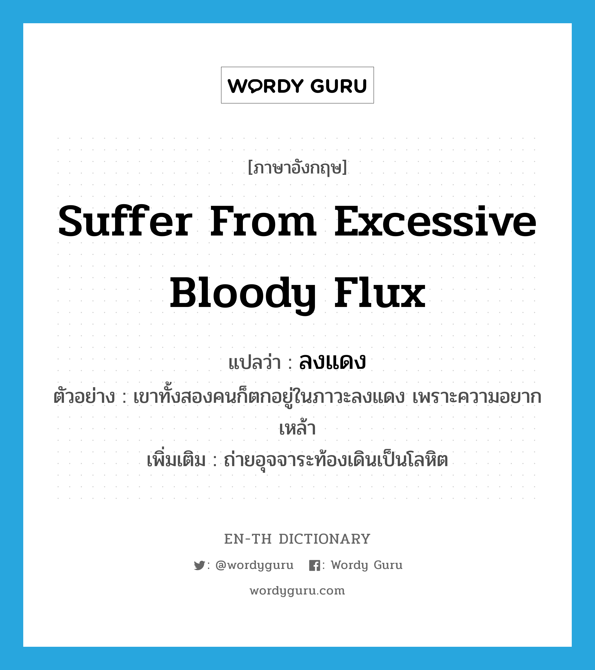 suffer from excessive bloody flux แปลว่า?, คำศัพท์ภาษาอังกฤษ suffer from excessive bloody flux แปลว่า ลงแดง ประเภท V ตัวอย่าง เขาทั้งสองคนก็ตกอยู่ในภาวะลงแดง เพราะความอยากเหล้า เพิ่มเติม ถ่ายอุจจาระท้องเดินเป็นโลหิต หมวด V